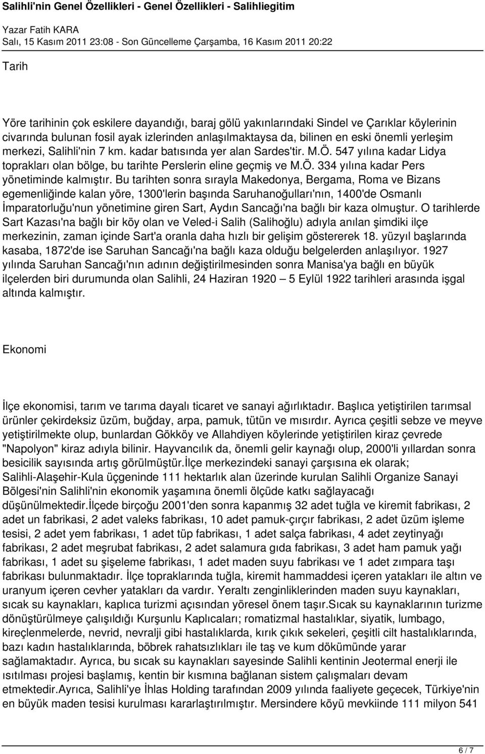 Bu tarihten sonra sırayla Makedonya, Bergama, Roma ve Bizans egemenliğinde kalan yöre, 1300'lerin başında Saruhanoğulları'nın, 1400'de Osmanlı İmparatorluğu'nun yönetimine giren Sart, Aydın