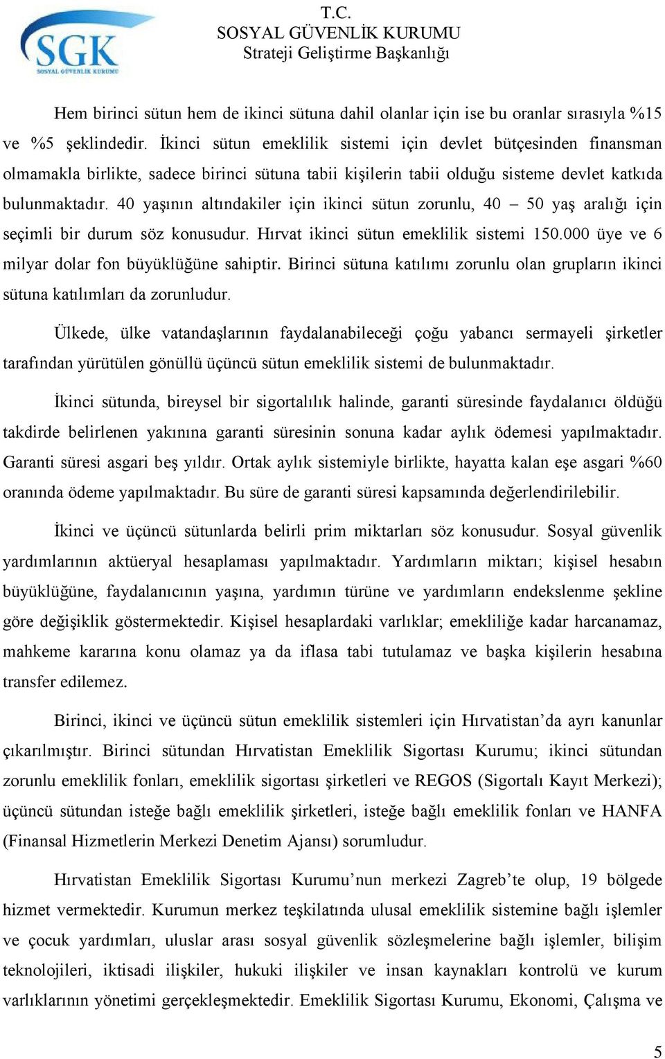 40 yaşının altındakiler için ikinci sütun zorunlu, 40 50 yaş aralığı için seçimli bir durum söz konusudur. Hırvat ikinci sütun emeklilik sistemi 150.000 üye ve 6 milyar dolar fon büyüklüğüne sahiptir.