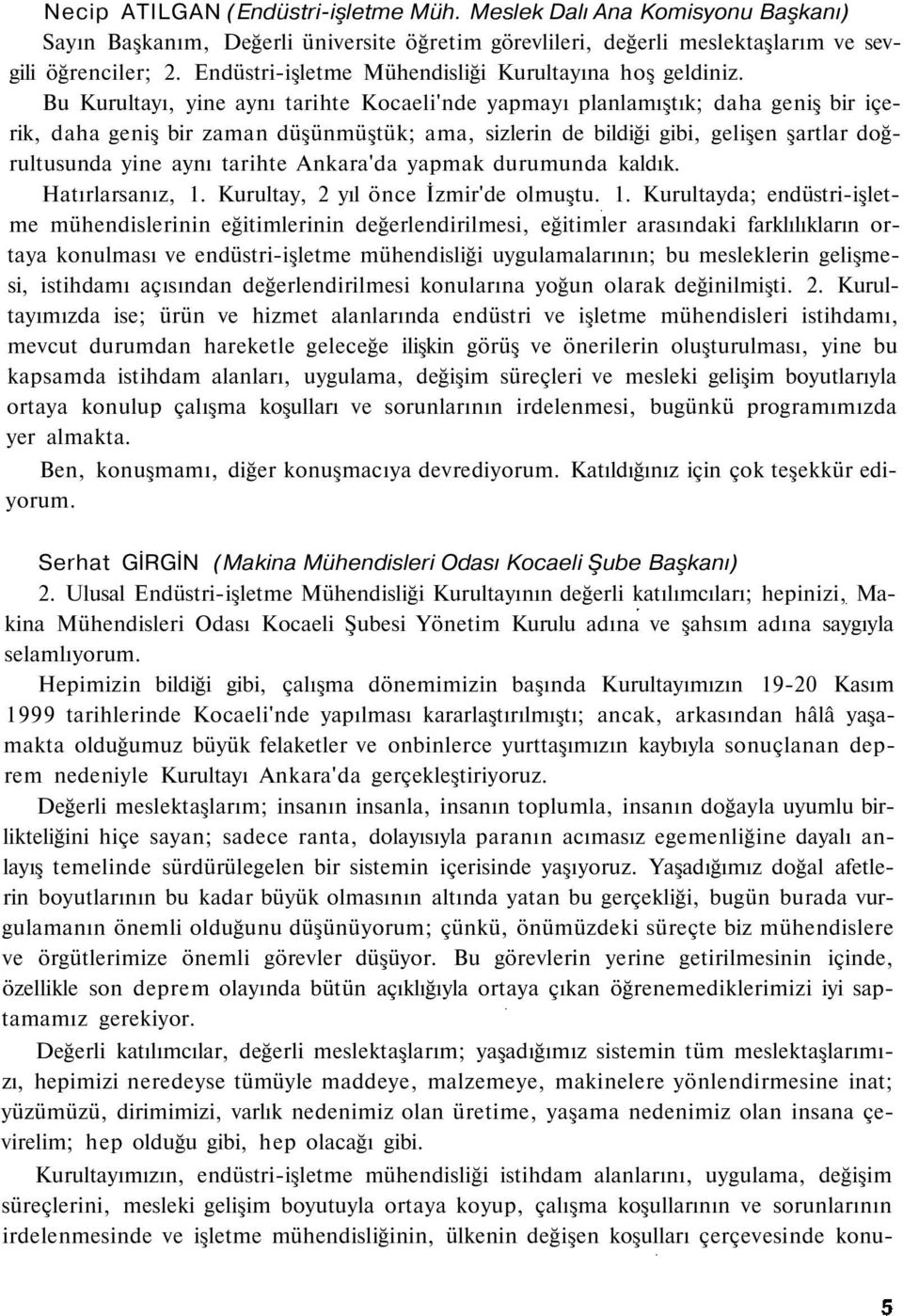 Bu Kurultayı, yine aynı tarihte Kocaeli'nde yapmayı planlamıştık; daha geniş bir içerik, daha geniş bir zaman düşünmüştük; ama, sizlerin de bildiği gibi, gelişen şartlar doğrultusunda yine aynı