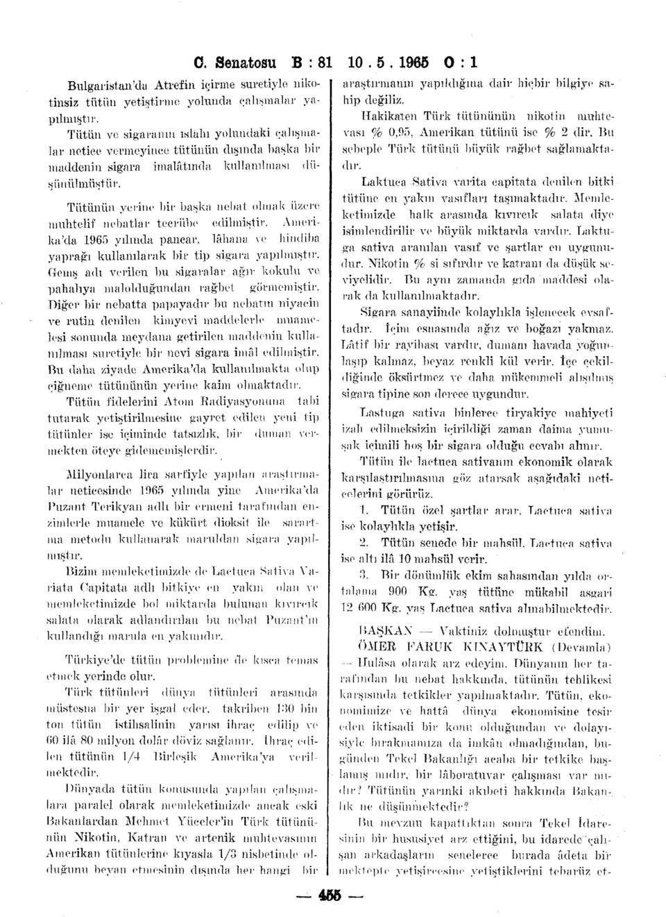 Tütünün yerine bir başka nebat olmak üzere muhtelif nebatlar tecrübe edilmiştir. Amerika'da 1965 yılında pancar, lahana ve hindiba yaprağı kullanılarak bir tip sigara yapılmıştır.