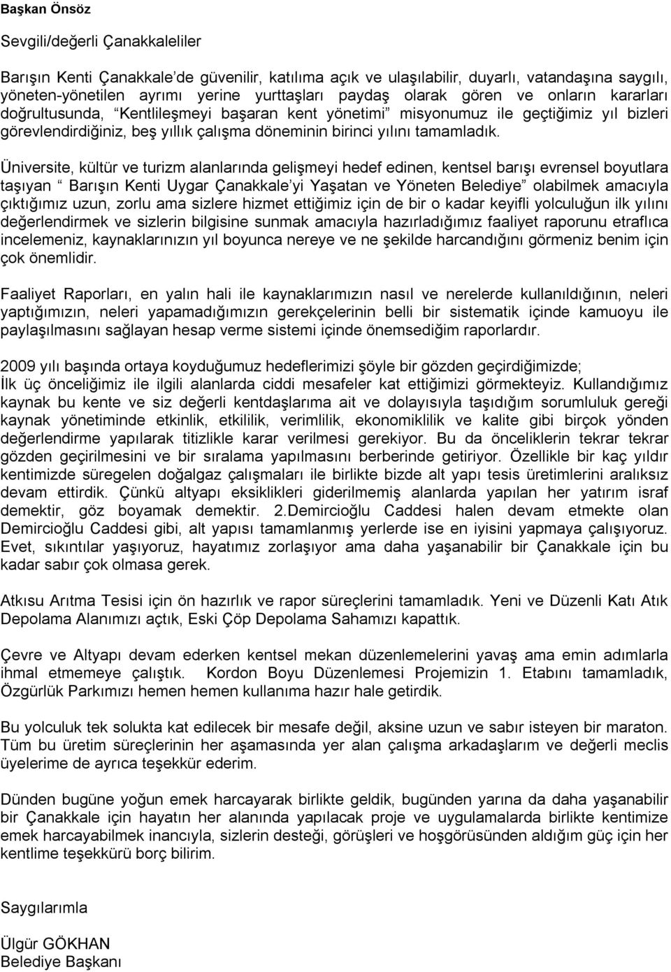 Üniversite, kültür ve turizm alanlarında gelişmeyi hedef edinen, kentsel barışı evrensel boyutlara taşıyan Barışın Kenti Uygar Çanakkale yi Yaşatan ve Yöneten Belediye olabilmek amacıyla çıktığımız