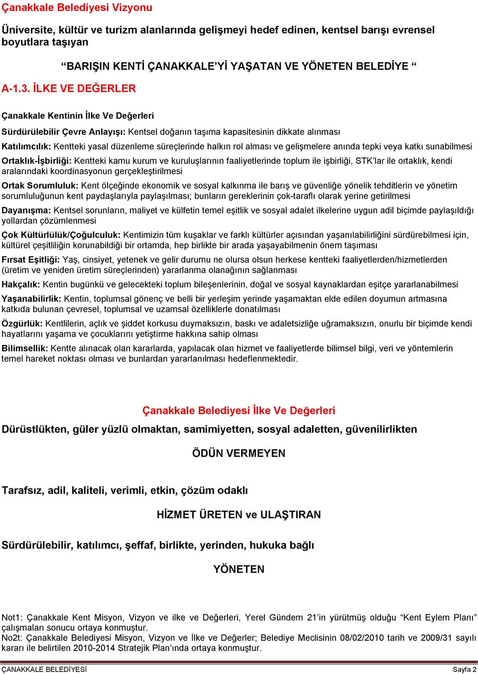 rol alması ve gelişmelere anında tepki veya katkı sunabilmesi Ortaklık-İşbirliği: Kentteki kamu kurum ve kuruluşlarının faaliyetlerinde toplum ile işbirliği, STK lar ile ortaklık, kendi aralarındaki