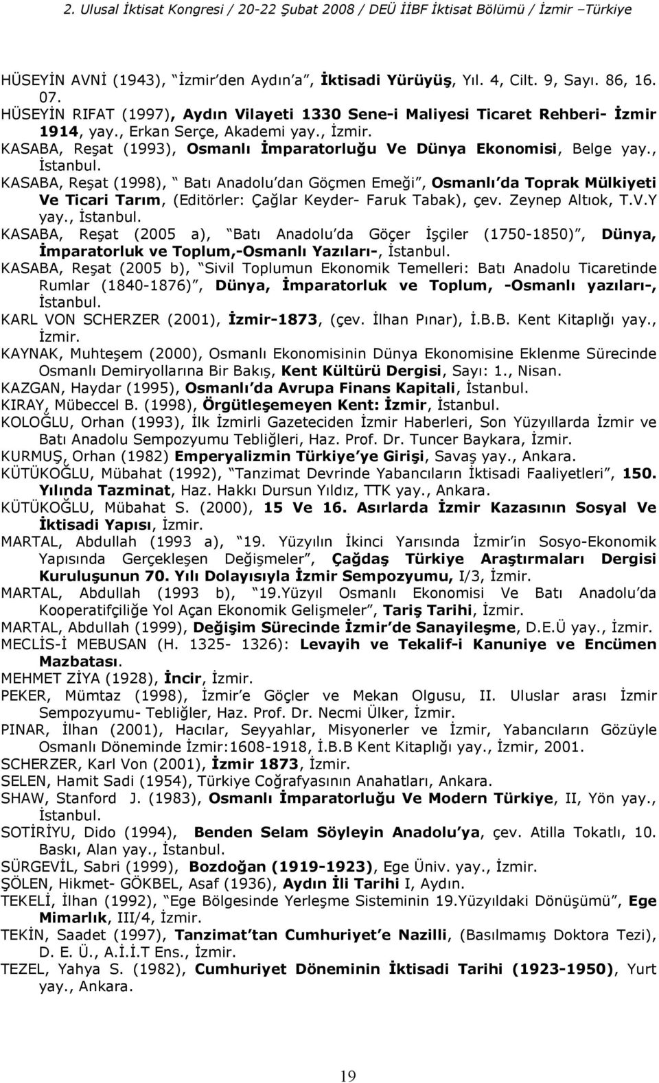 , stanbul. KASABA, Re at (1998), Bat Anadolu dan Göçmen Eme(i, Osmanl7 da Toprak Mülkiyeti Ve Ticari Tar7m, (Editörler: Ça(lar Keyder- Faruk Tabak), çev. Zeynep Altok, T.V.Y yay., stanbul. KASABA, Re at (2005 a), Bat Anadolu da Göçer çiler (1750-1850), Dünya, mparatorluk ve Toplum,-Osmanl7 Yaz7lar7-, stanbul.