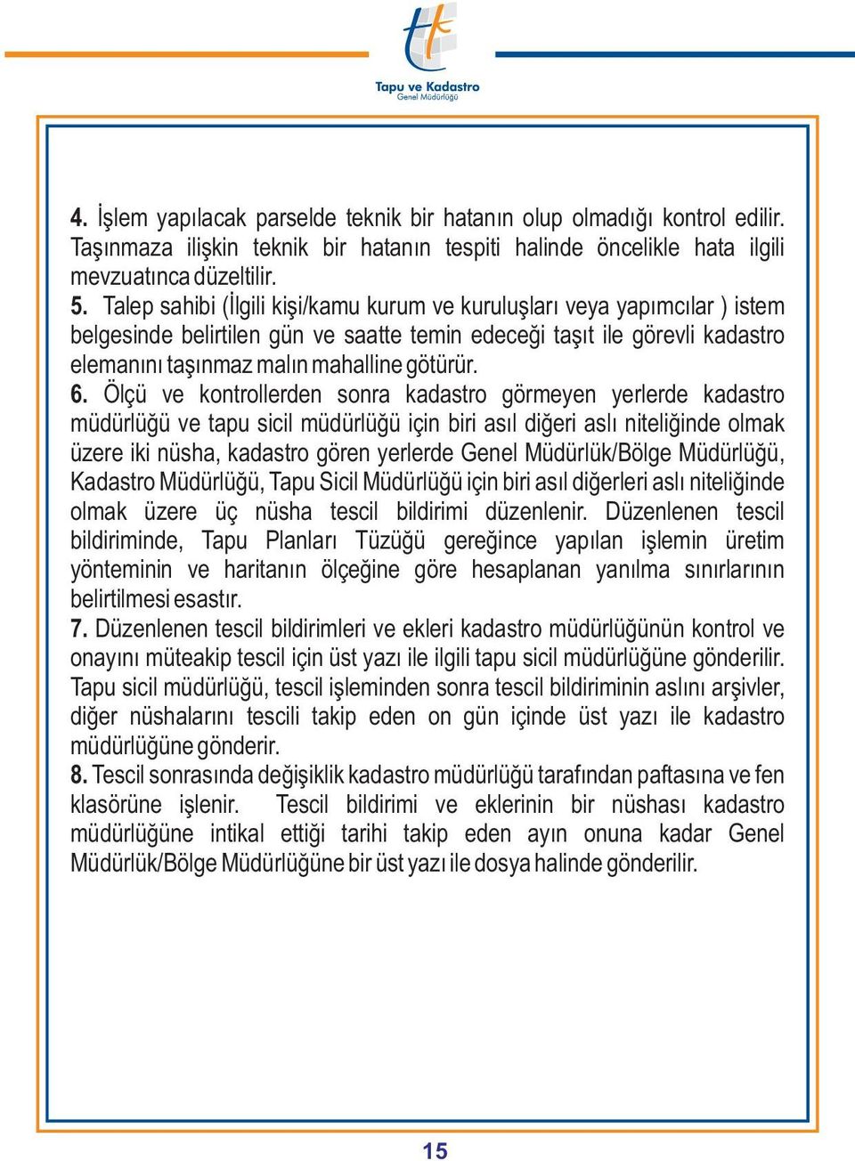 Ölçü ve kontrollerden sonra kadastro görmeyen yerlerde kadastro müdürlüðü ve tapu sicil müdürlüðü için biri asýl diðeri aslý niteliðinde olmak üzere iki nüsha, kadastro gören yerlerde Genel