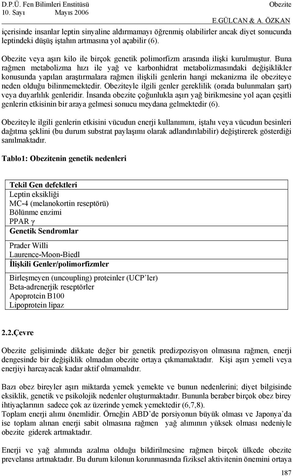 Buna rağmen metabolizma hızı ile yağ ve karbonhidrat metabolizmasındaki değişiklikler konusunda yapılan araştırmalara rağmen ilişkili genlerin hangi mekanizma ile obeziteye neden olduğu