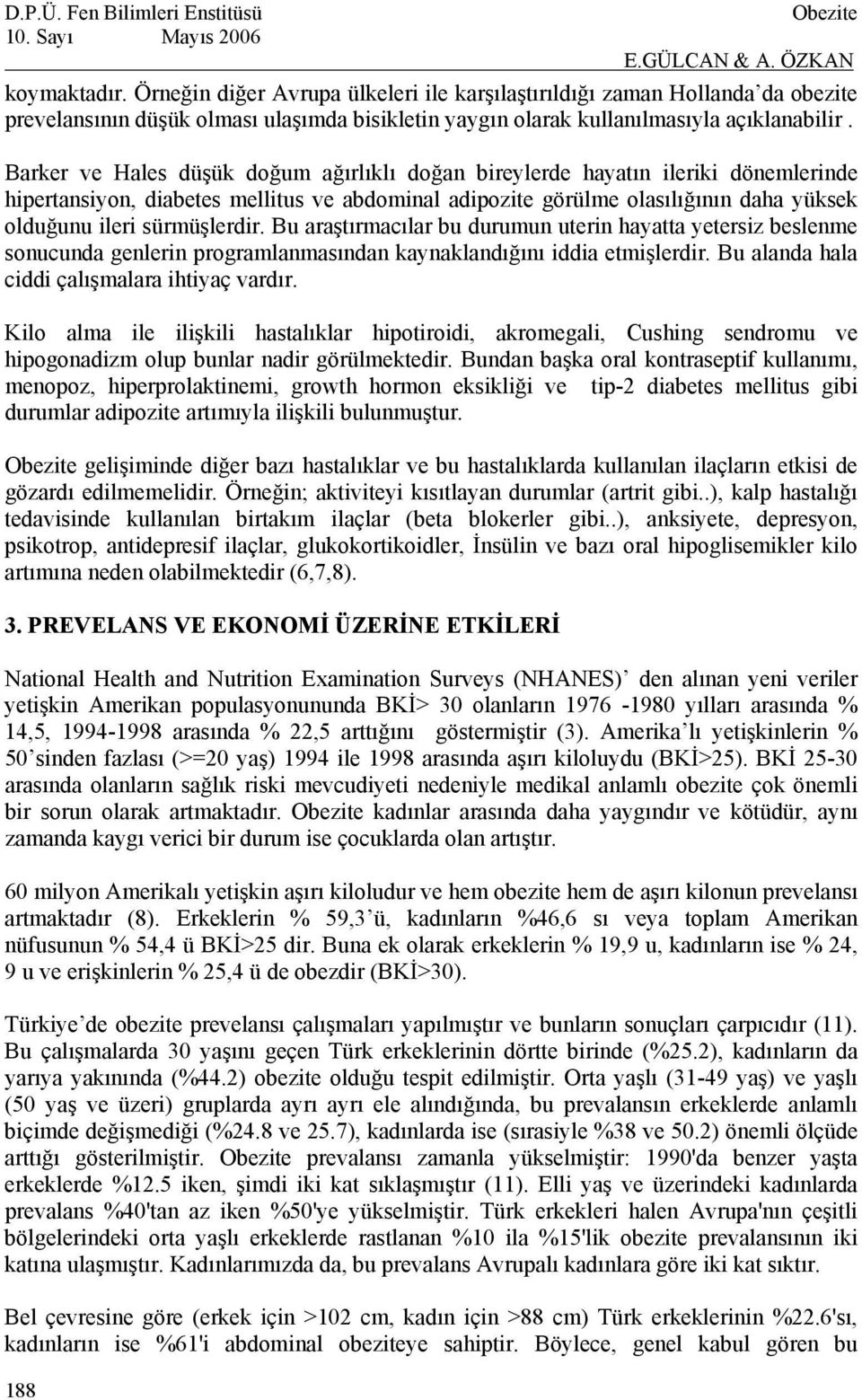 sürmüşlerdir. Bu araştırmacılar bu durumun uterin hayatta yetersiz beslenme sonucunda genlerin programlanmasından kaynaklandığını iddia etmişlerdir. Bu alanda hala ciddi çalışmalara ihtiyaç vardır.