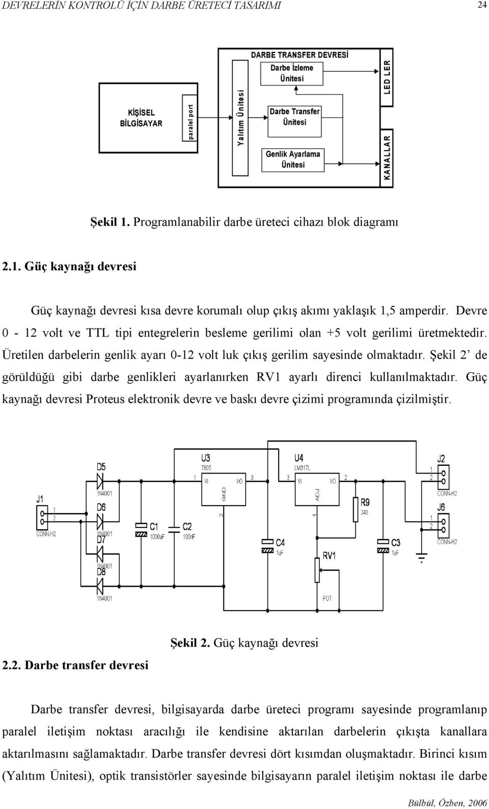 Devre 0-12 volt ve TTL tipi entegrelerin besleme gerilimi olan +5 volt gerilimi üretmektedir. Üretilen darbelerin genlik ayarı 0-12 volt luk çıkış gerilim sayesinde olmaktadır.