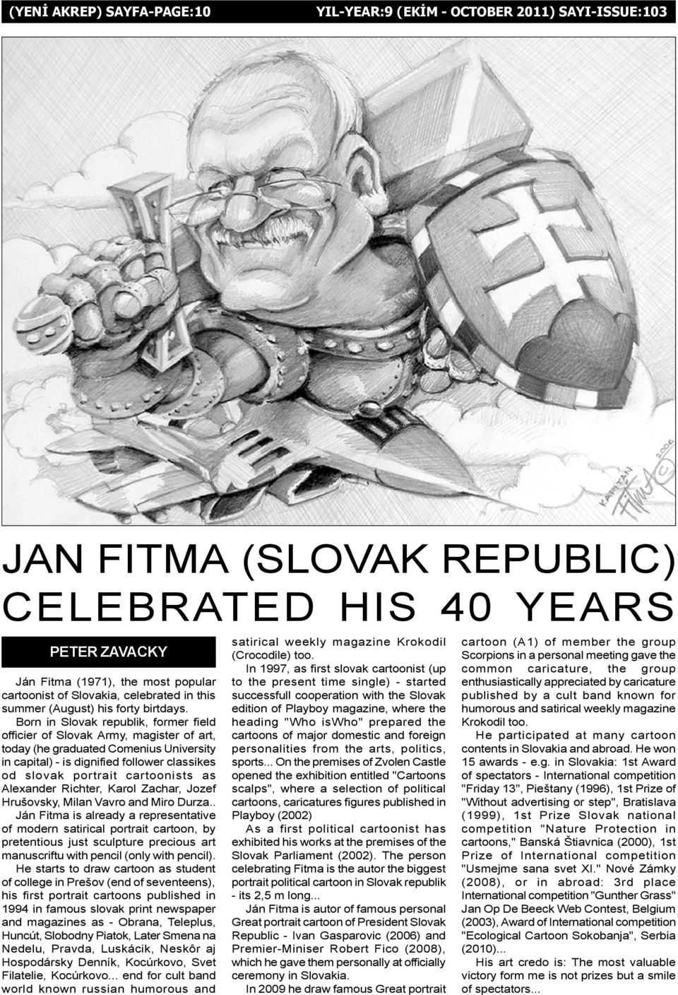 Born in Slovak republik, former field officier of Slovak Army, magister of art, today (he graduated Comenius University in capital) - is dignified follower classikes od slovak portrait cartoonists as
