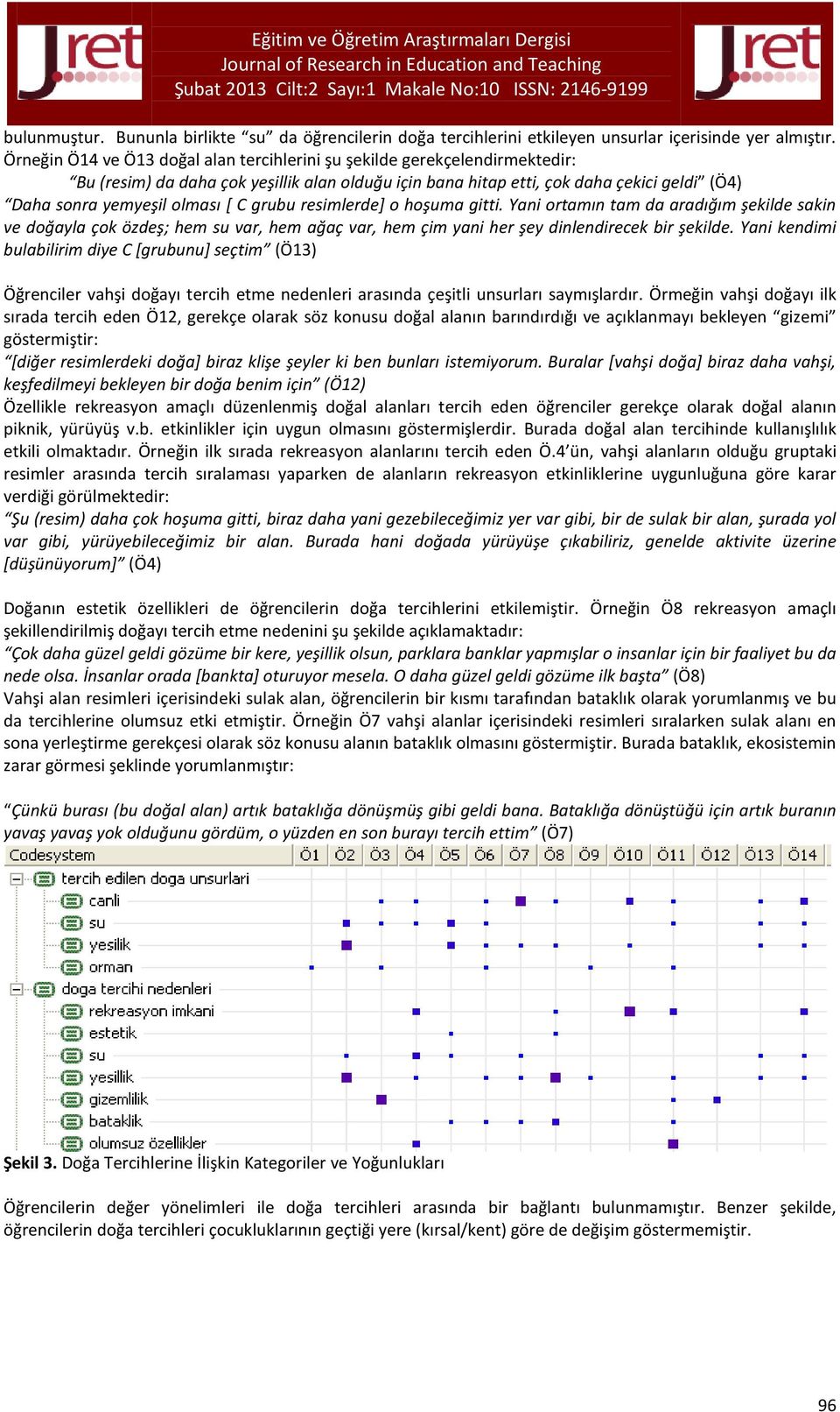 C grubu resimlerde] o hoşuma gitti. Yani ortamın tam da aradığım şekilde sakin ve doğayla çok özdeş; hem su var, hem ağaç var, hem çim yani her şey dinlendirecek bir şekilde.