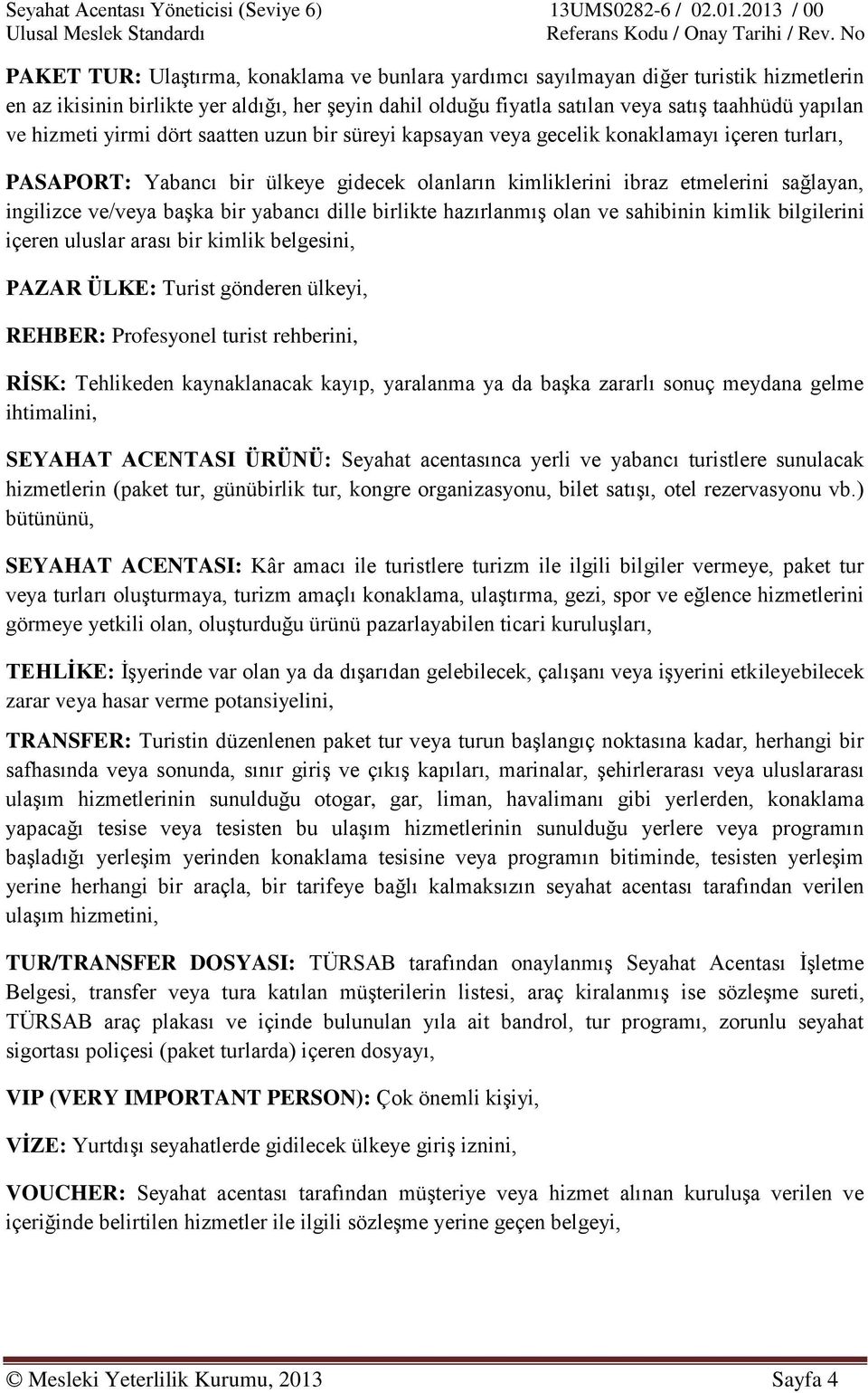 başka bir yabancı dille birlikte hazırlanmış olan ve sahibinin kimlik bilgilerini içeren uluslar arası bir kimlik belgesini, PAZAR ÜLKE: Turist gönderen ülkeyi, REHBER: Profesyonel turist rehberini,