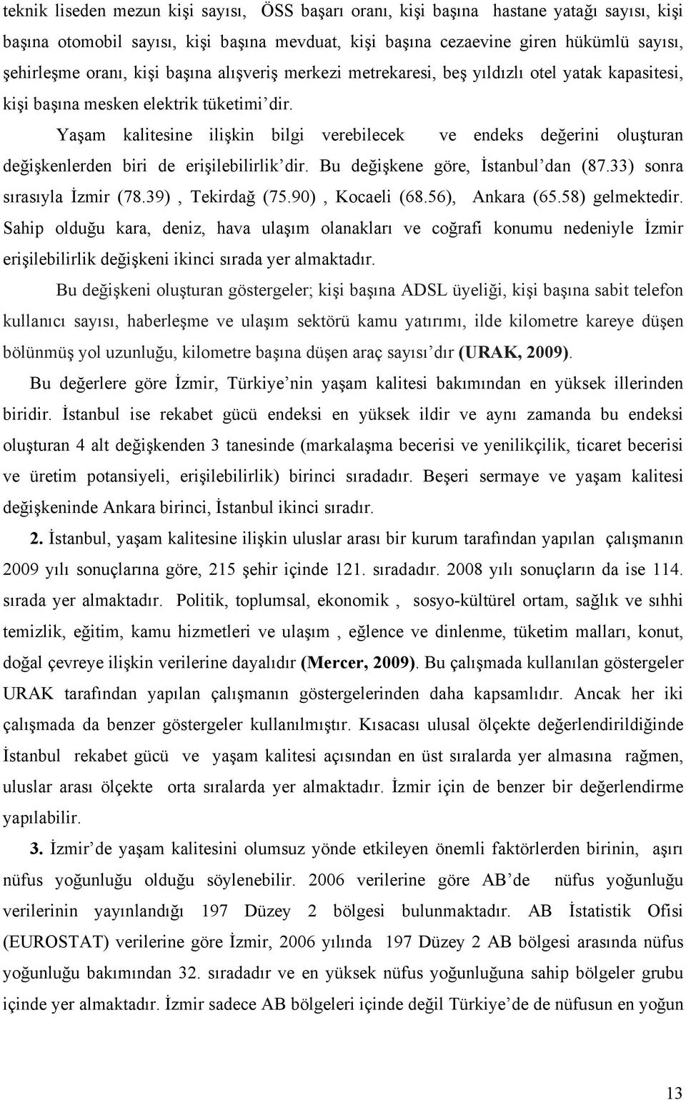 Yaşam kalitesine ilişkin bilgi verebilecek ve endeks değerini oluşturan değişkenlerden biri de erişilebilirlik dir. Bu değişkene göre, İstanbul dan (87.33) sonra sırasıyla İzmir (78.39), Tekirdağ (75.