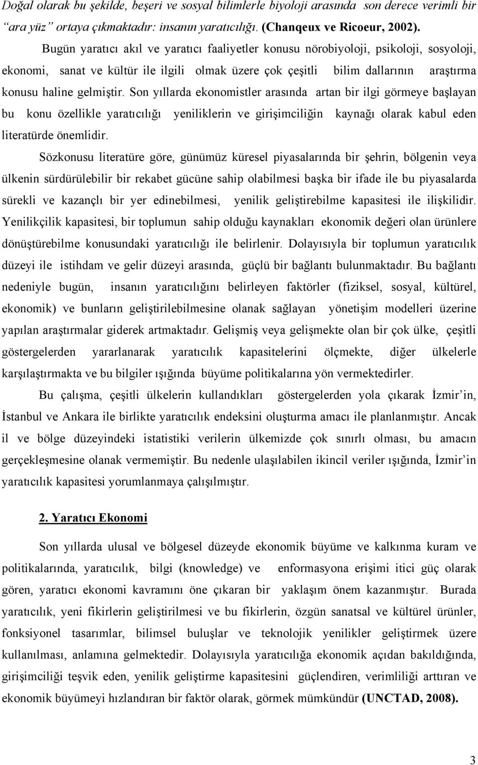 Son yıllarda ekonomistler arasında artan bir ilgi görmeye başlayan bu konu özellikle yaratıcılığı yeniliklerin ve girişimciliğin kaynağı olarak kabul eden literatürde önemlidir.