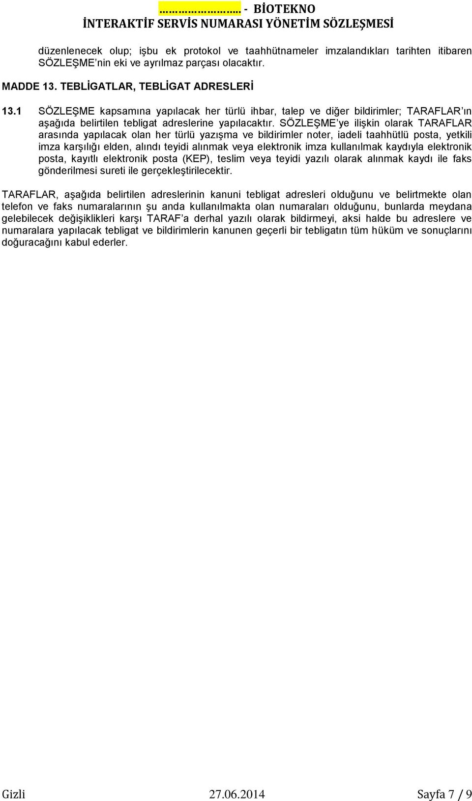 SÖZLEŞME ye ilişkin olarak TARAFLAR arasında yapılacak olan her türlü yazışma ve bildirimler noter, iadeli taahhütlü posta, yetkili imza karşılığı elden, alındı teyidi alınmak veya elektronik imza