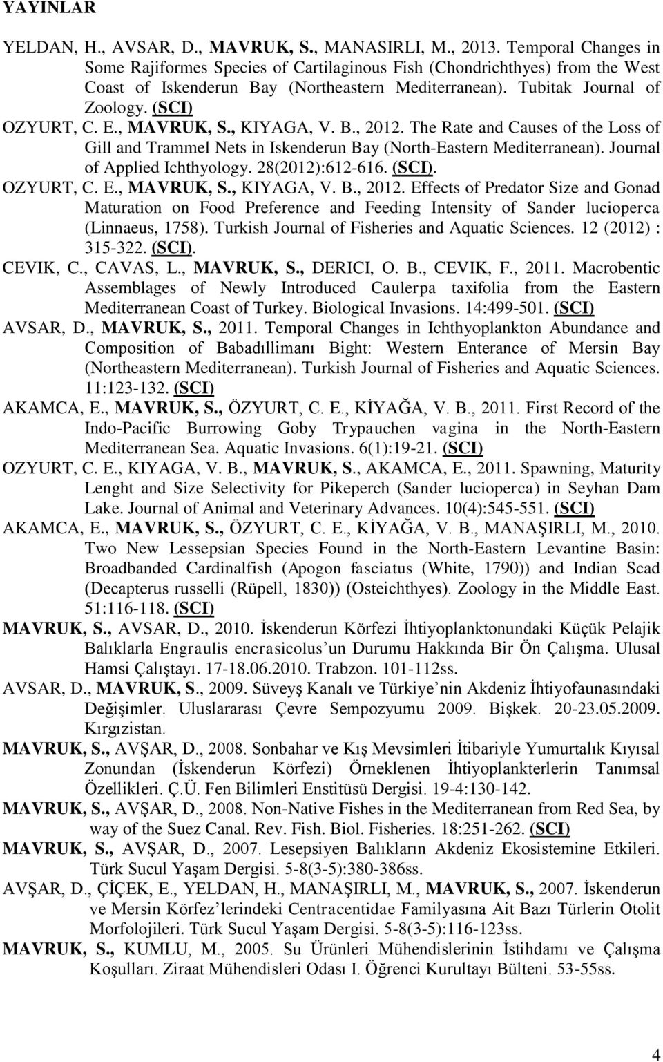 , MAVRUK, S., KIYAGA, V. B., 2012. The Rate and Causes of the Loss of Gill and Trammel Nets in Iskenderun Bay (North-Eastern Mediterranean). Journal of Applied Ichthyology. 28(2012):612-616. (SCI).