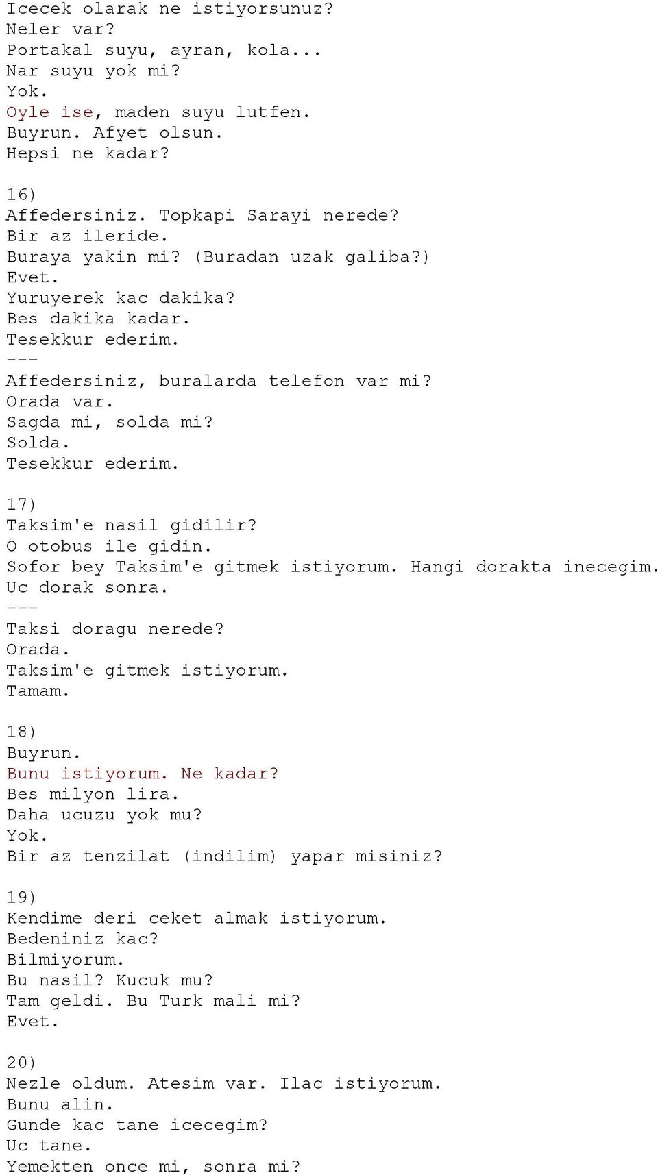 17) Taksim'e nasil gidilir? O otobus ile gidin. Sofor bey Taksim'e gitmek istiyorum. Hangi dorakta inecegim. Uc dorak sonra. Taksi doragu nerede? Taksim'e gitmek istiyorum. Tamam. 18) Buyrun.