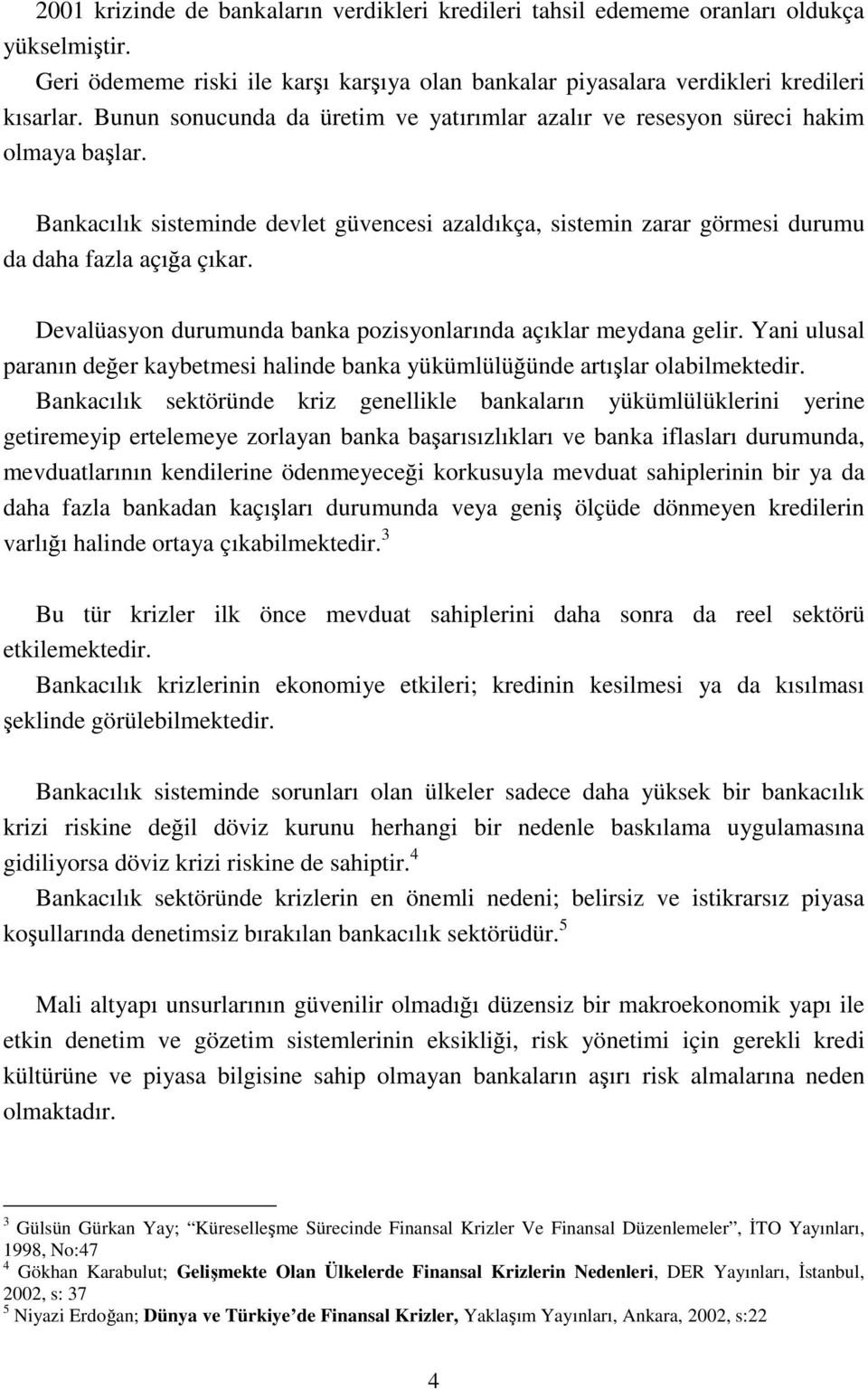 Devalüasyon durumunda banka pozisyonlarında açıklar meydana gelir. Yani ulusal paranın değer kaybetmesi halinde banka yükümlülüğünde artışlar olabilmektedir.