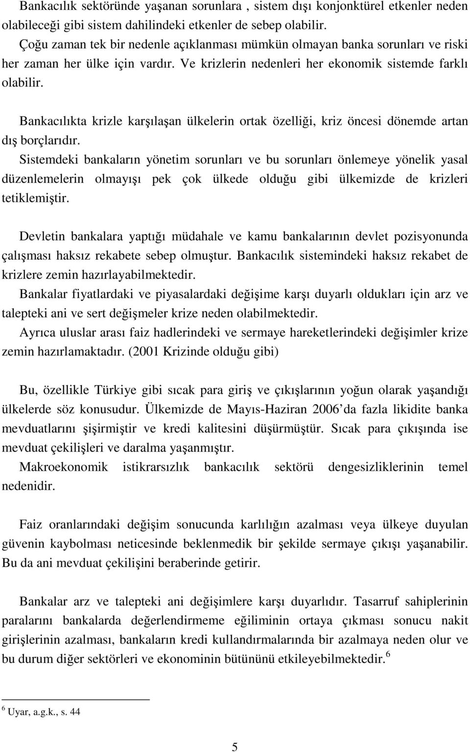 Bankacılıkta krizle karşılaşan ülkelerin ortak özelliği, kriz öncesi dönemde artan dış borçlarıdır.