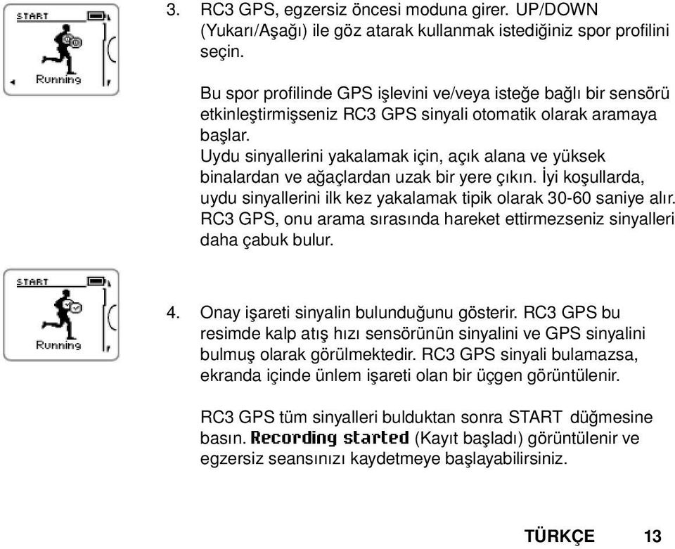 Uydu sinyallerini yakalamak için, açık alana ve yüksek binalardan ve ağaçlardan uzak bir yere çıkın. İyi koşullarda, uydu sinyallerini ilk kez yakalamak tipik olarak 30-60 saniye alır.