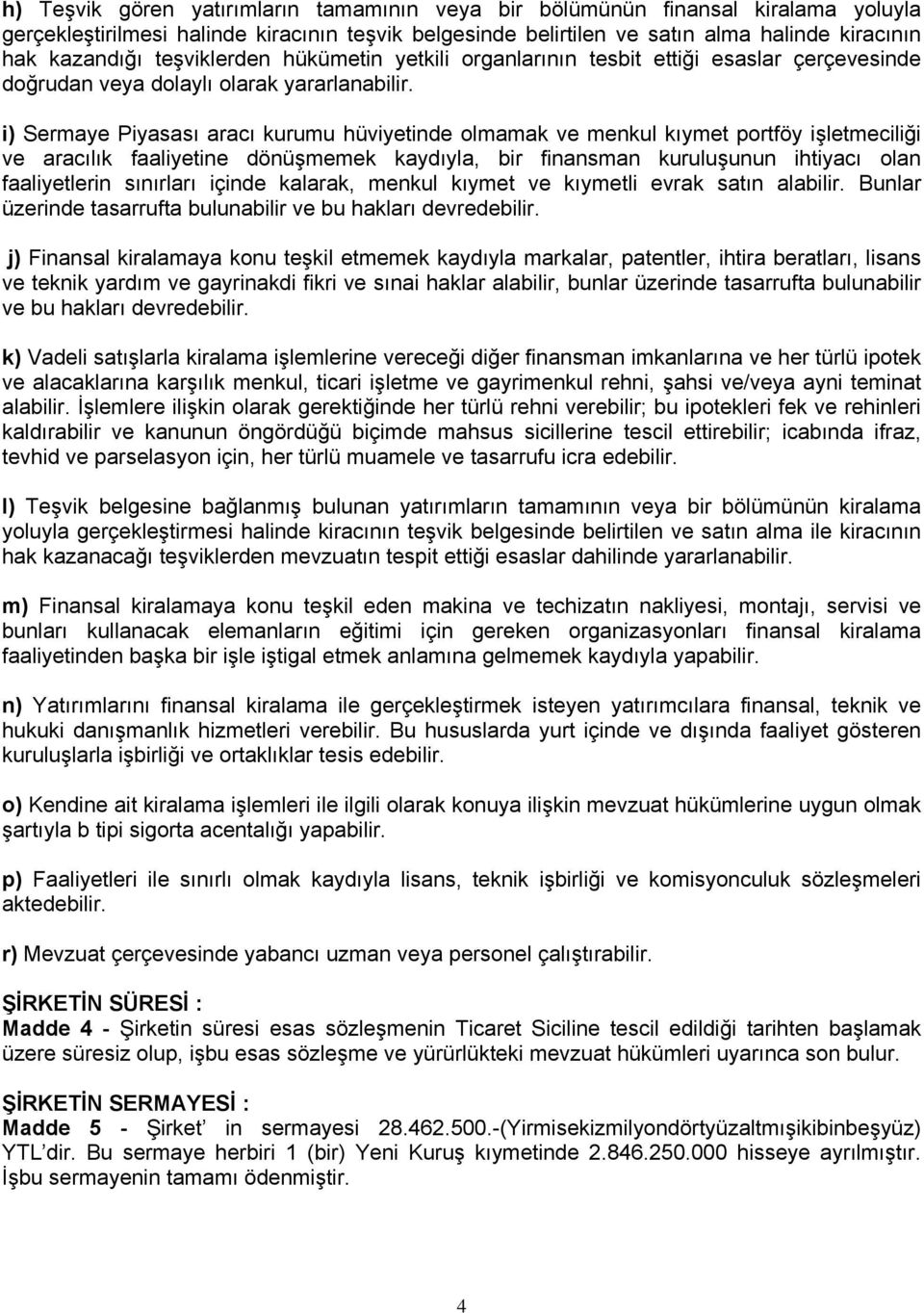 i) Sermaye Piyasası aracı kurumu hüviyetinde olmamak ve menkul kıymet portföy işletmeciliği ve aracılık faaliyetine dönüşmemek kaydıyla, bir finansman kuruluşunun ihtiyacı olan faaliyetlerin