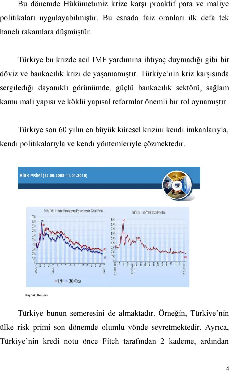 Türkiye nin kriz karşısında sergilediği dayanıklı görünümde, güçlü bankacılık sektörü, sağlam kamu mali yapısı ve köklü yapısal reformlar önemli bir rol oynamıştır.