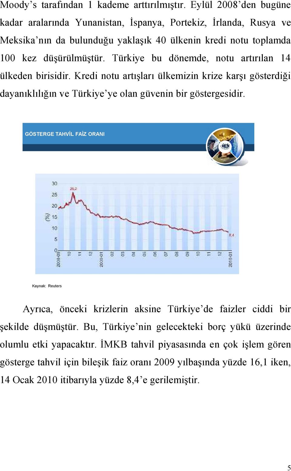 Türkiye bu dönemde, notu artırılan 14 ülkeden birisidir. Kredi notu artışları ülkemizin krize karşı gösterdiği dayanıklılığın ve Türkiye ye olan güvenin bir göstergesidir.