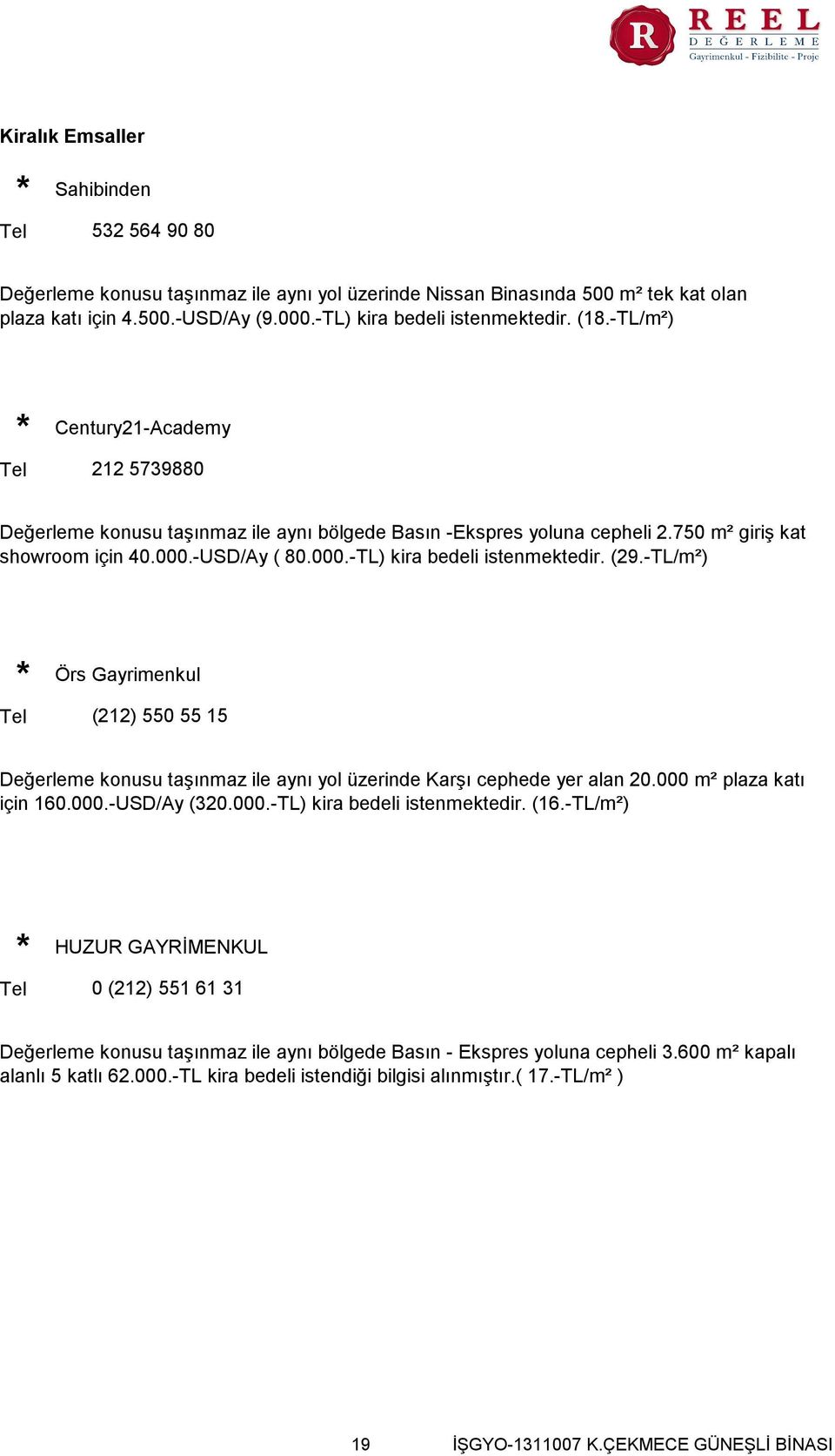 (29.-TL/m²) Tel Örs Gayrimenkul (212) 550 55 15 Değerleme konusu taşınmaz ile aynı yol üzerinde Karşı cephede yer alan 20.000 m² plaza katı için 160.000.-USD/Ay (320.000.-TL) kira bedeli istenmektedir.