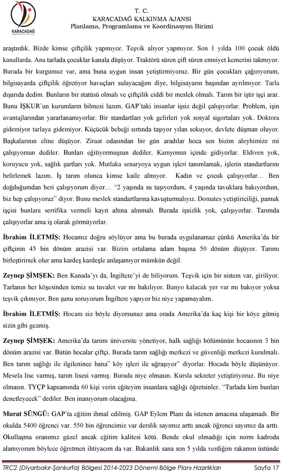 Tarla dışarıda dedim. Bunların bir statüsü olmalı ve çiftçilik ciddi bir meslek olmalı. Tarım bir iştir işçi arar. Bunu İŞKUR un kurumların bilmesi lazım. GAP taki insanlar işsiz değil çalışıyorlar.