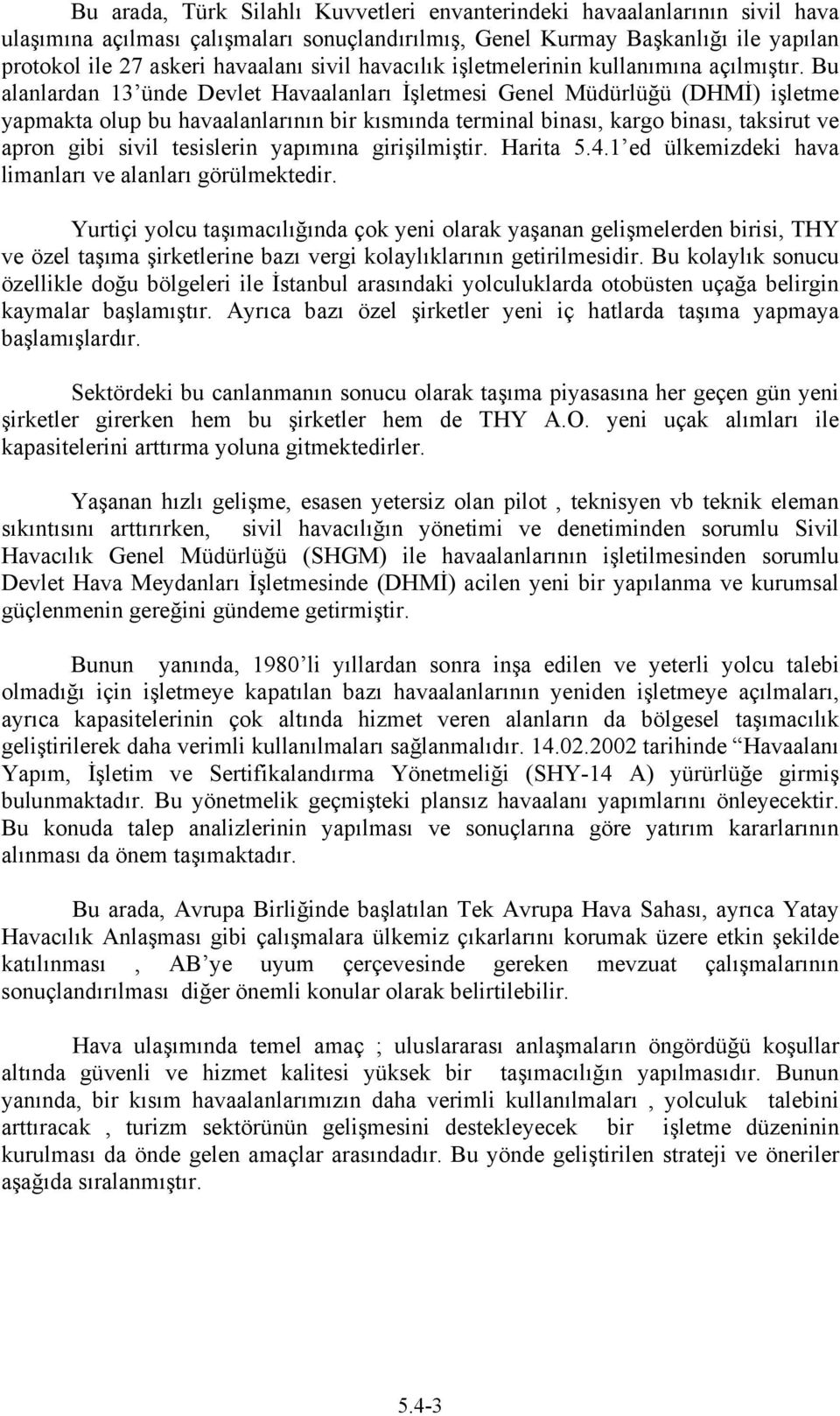 Bu alanlardan 13 ünde Devlet Havaalanları İşletmesi Genel Müdürlüğü (DHMİ) işletme yapmakta olup bu havaalanlarının bir kısmında terminal binası, kargo binası, taksirut ve apron gibi sivil tesislerin