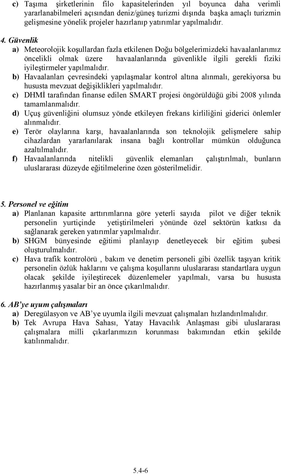 Güvenlik a) Meteorolojik koşullardan fazla etkilenen Doğu bölgelerimizdeki havaalanlarımız öncelikli olmak üzere havaalanlarında güvenlikle ilgili gerekli fiziki iyileştirmeler yapılmalıdır.