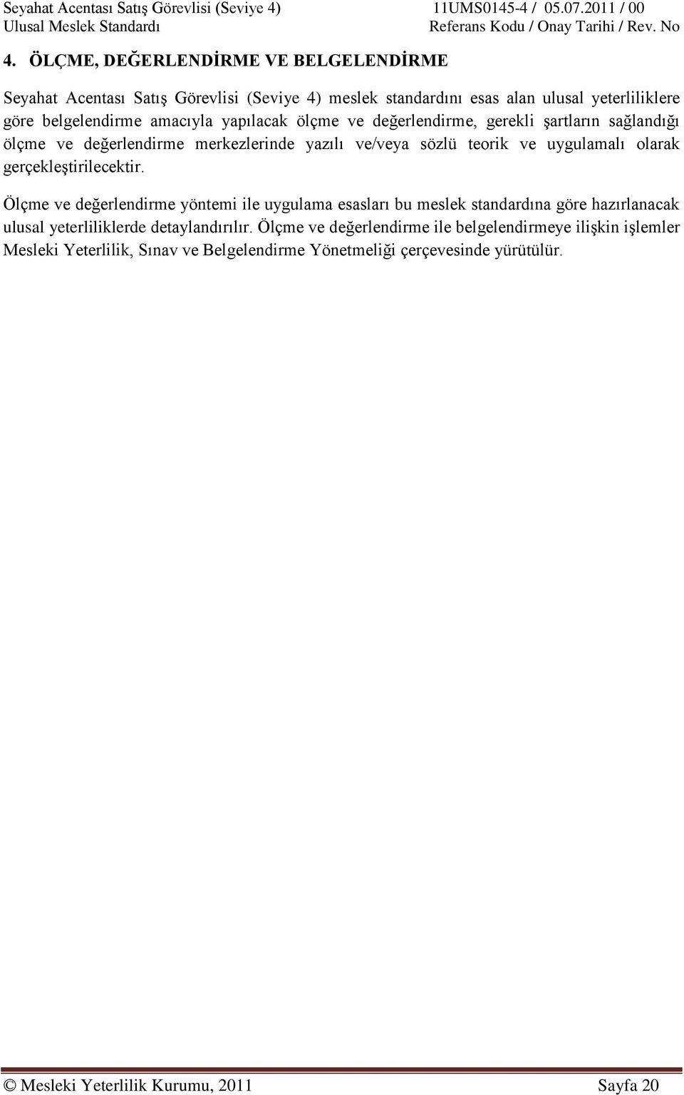 gerçekleģtirilecektir. Ölçme ve değerlendirme yöntemi ile uygulama esasları bu meslek standardına göre hazırlanacak ulusal yeterliliklerde detaylandırılır.