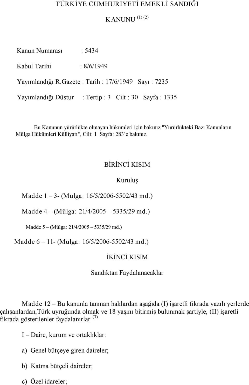 Külliyatı", Cilt: 1 Sayfa: 283 e bakınız. BİRİNCİ KISIM Kuruluş Madde 1 3 (Mülga: 16/5/2006 5502/43 md.) Madde 4 (Mülga: 21/4/2005 5335/29 md.) Madde 5 (Mülga: 21/4/2005 5335/29 md.