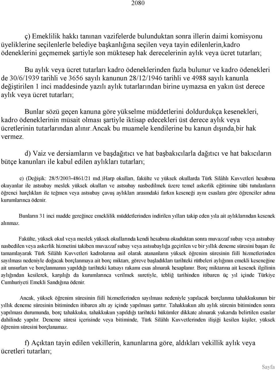 28/12/1946 tarihli ve 4988 sayılı kanunla değiştirilen 1 inci maddesinde yazılı aylık tutarlarından birine uymazsa en yakın üst derece aylık veya ücret tutarları; Bunlar sözü geçen kanuna göre