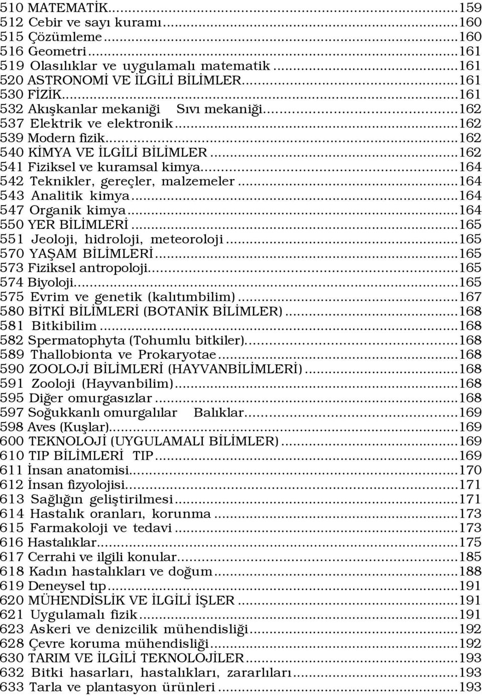 ..164 542 Teknikler, gereçler, malzemeler...164 543 Analitik kimya...164 547 Organik kimya...164 550 YER BİLİMLERİ...165 551 Jeoloji, hidroloji, meteoroloji...165 570 YAŞAM BİLİMLERİ.