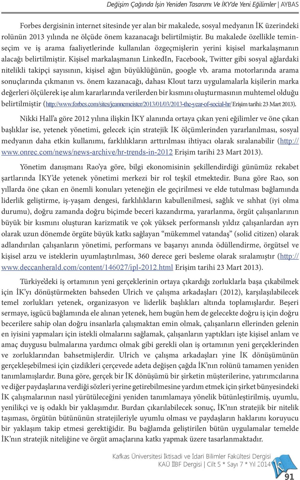 Kişisel markalaşmanın LinkedIn, Facebook, Twitter gibi sosyal ağlardaki nitelikli takipçi sayısının, kişisel ağın büyüklüğünün, google vb. arama motorlarında arama sonuçlarında çıkmanın vs.