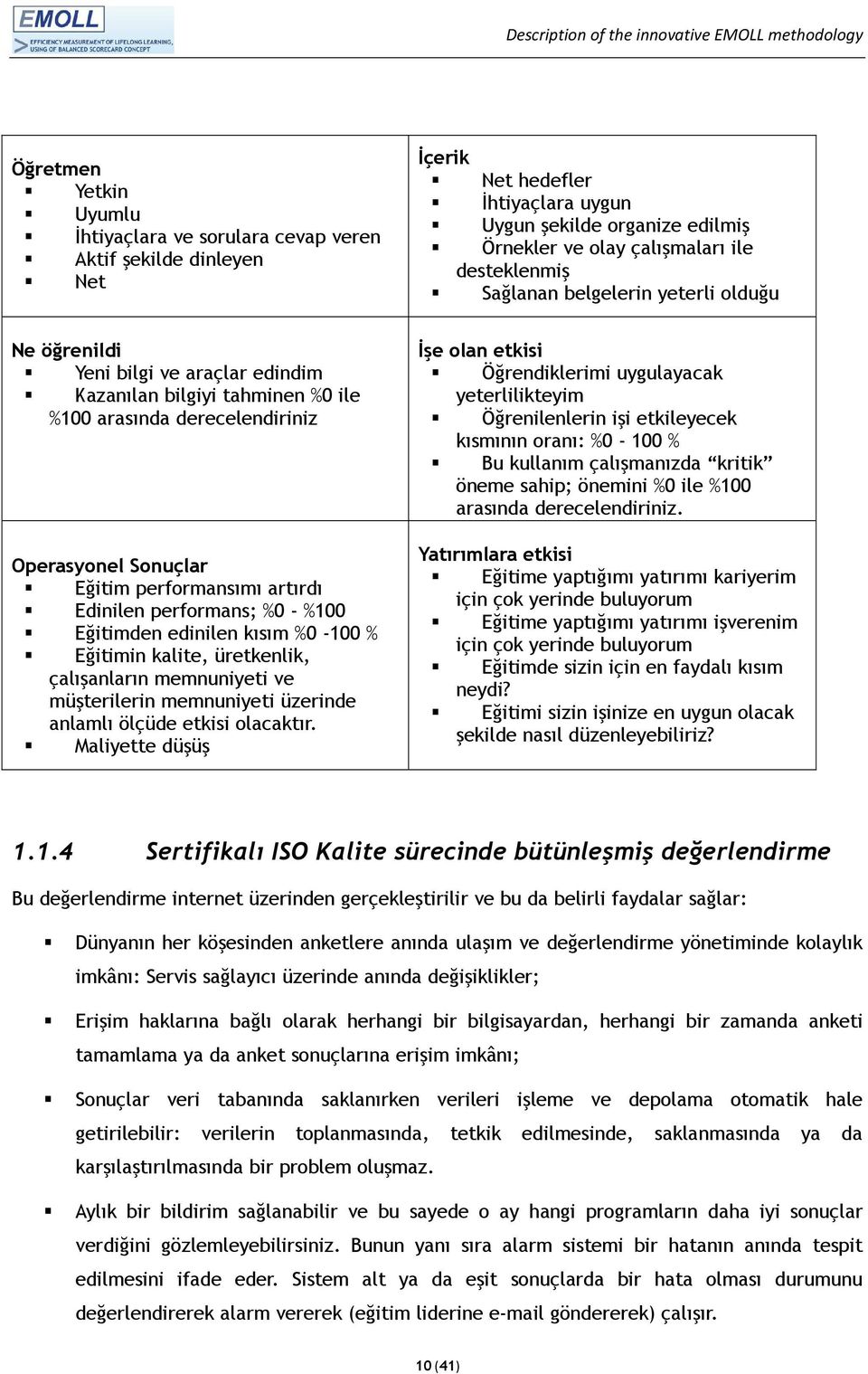 artırdı Edinilen performans; %0 - %100 Eğitimden edinilen kısım %0-100 % Eğitimin kalite, üretkenlik, çalışanların memnuniyeti ve müşterilerin memnuniyeti üzerinde anlamlı ölçüde etkisi olacaktır.