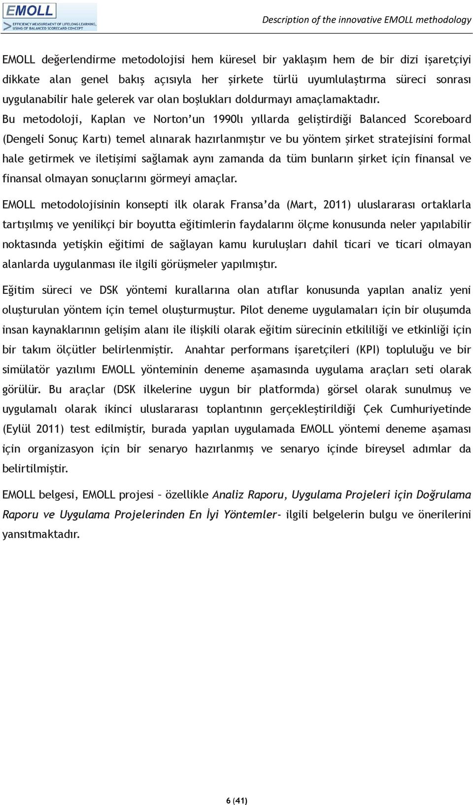 Bu metodoloji, Kaplan ve Norton un 1990lı yıllarda geliştirdiği Balanced Scoreboard (Dengeli Sonuç Kartı) temel alınarak hazırlanmıştır ve bu yöntem şirket stratejisini formal hale getirmek ve