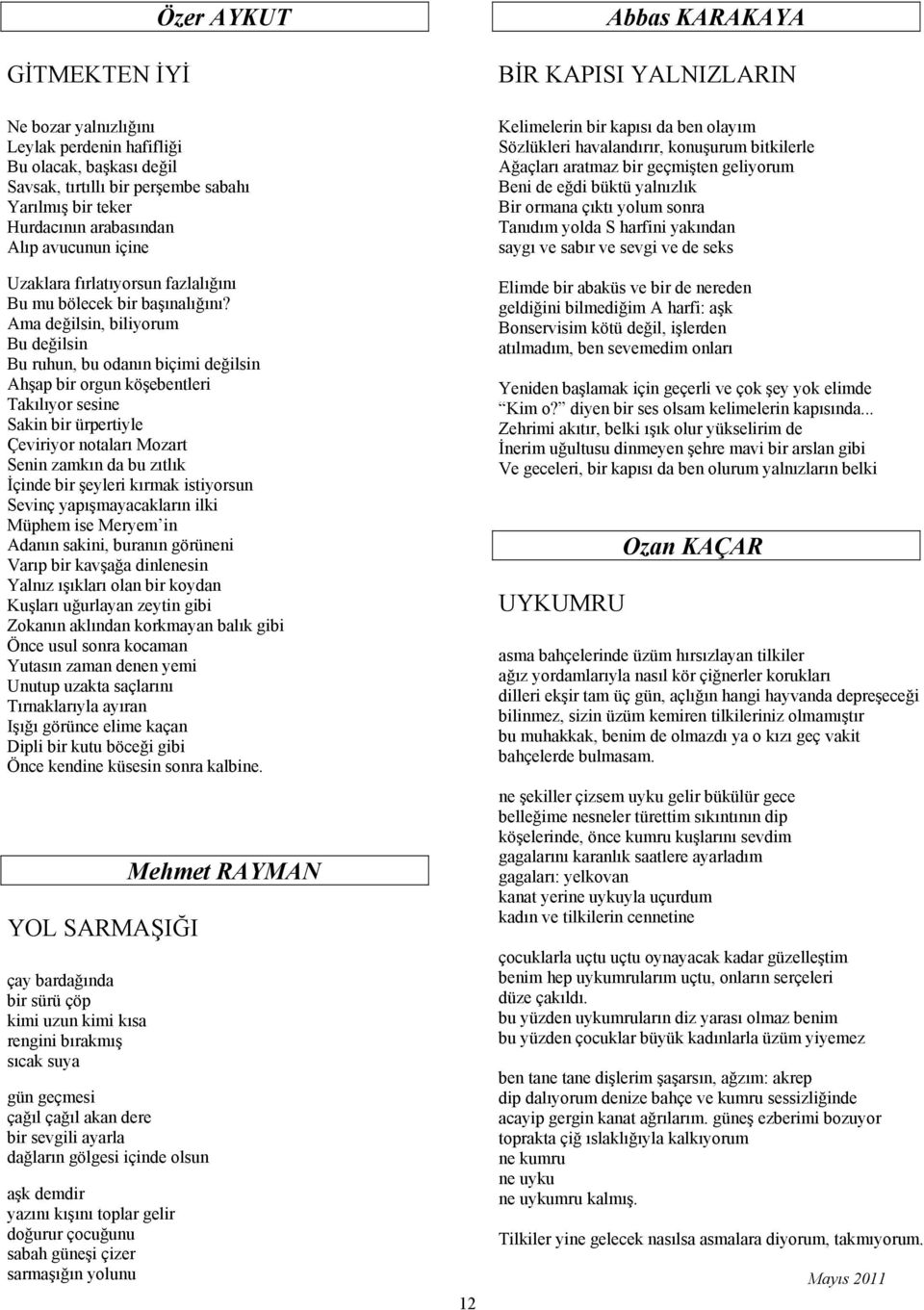 Ama değilsin, biliyorum Bu değilsin Bu ruhun, bu odanın biçimi değilsin Ahşap bir orgun köşebentleri Takılıyor sesine Sakin bir ürpertiyle Çeviriyor notaları Mozart Senin zamkın da bu zıtlık İçinde