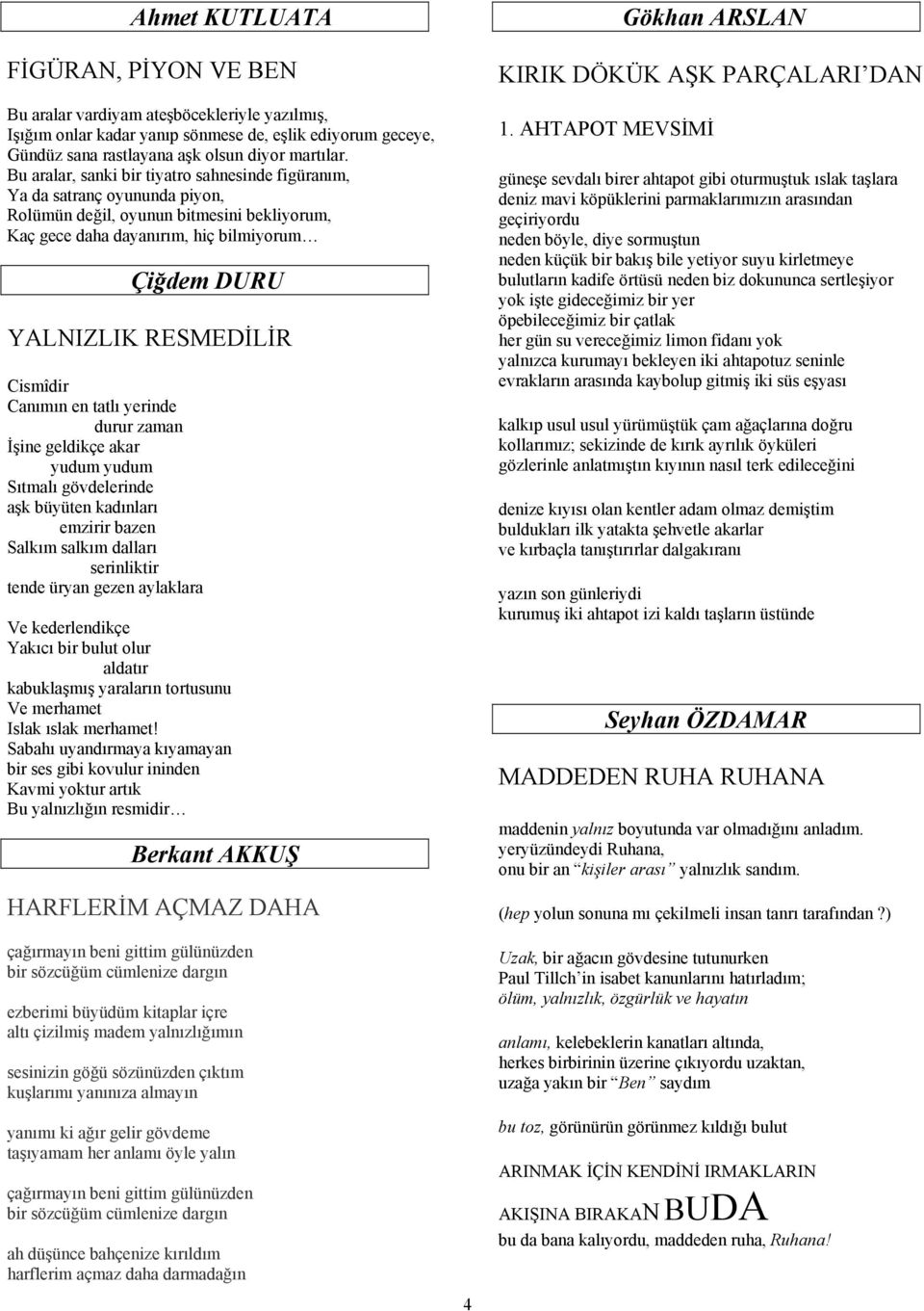 Cismîdir Canımın en tatlı yerinde durur zaman İşine geldikçe akar yudum yudum Sıtmalı gövdelerinde aşk büyüten kadınları emzirir bazen Salkım salkım dalları serinliktir tende üryan gezen aylaklara Ve