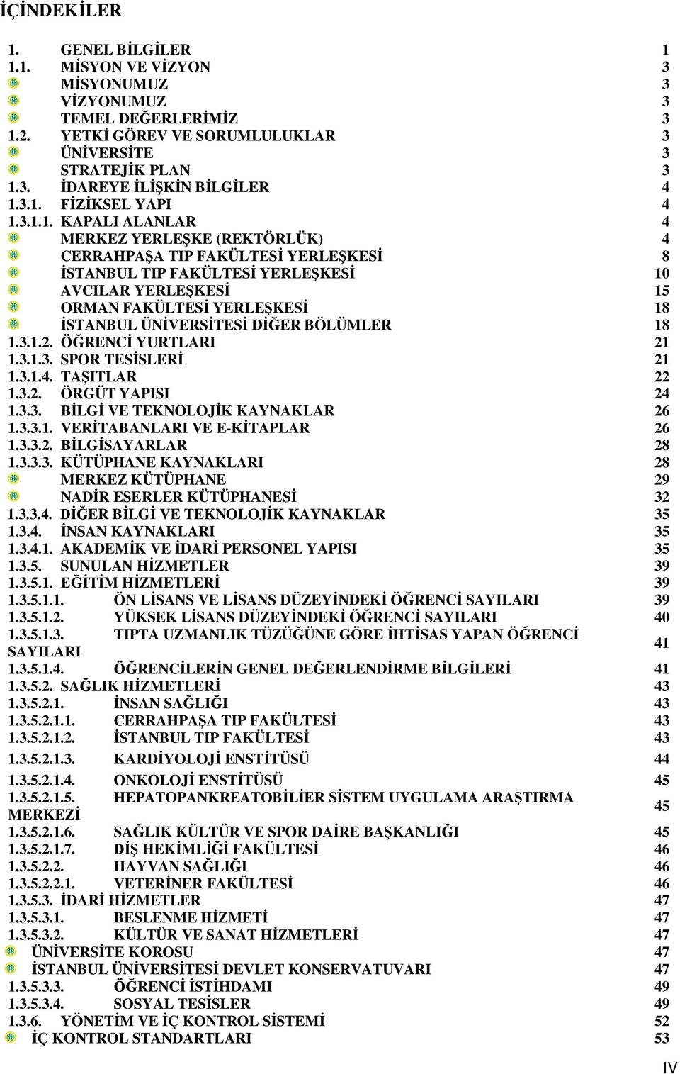 YERLEŞKESİ 18 İSTANBUL ÜNİVERSİTESİ DİĞER BÖLÜMLER 18 1.3.1.2. ÖĞRENCİ YURTLARI 21 1.3.1.3. SPOR TESİSLERİ 21 1.3.1.4. TAŞITLAR 22 1.3.2. ÖRGÜT YAPISI 24 1.3.3. BİLGİ VE TEKNOLOJİK KAYNAKLAR 26 1.3.3.1. VERİTABANLARI VE E-KİTAPLAR 26 1.