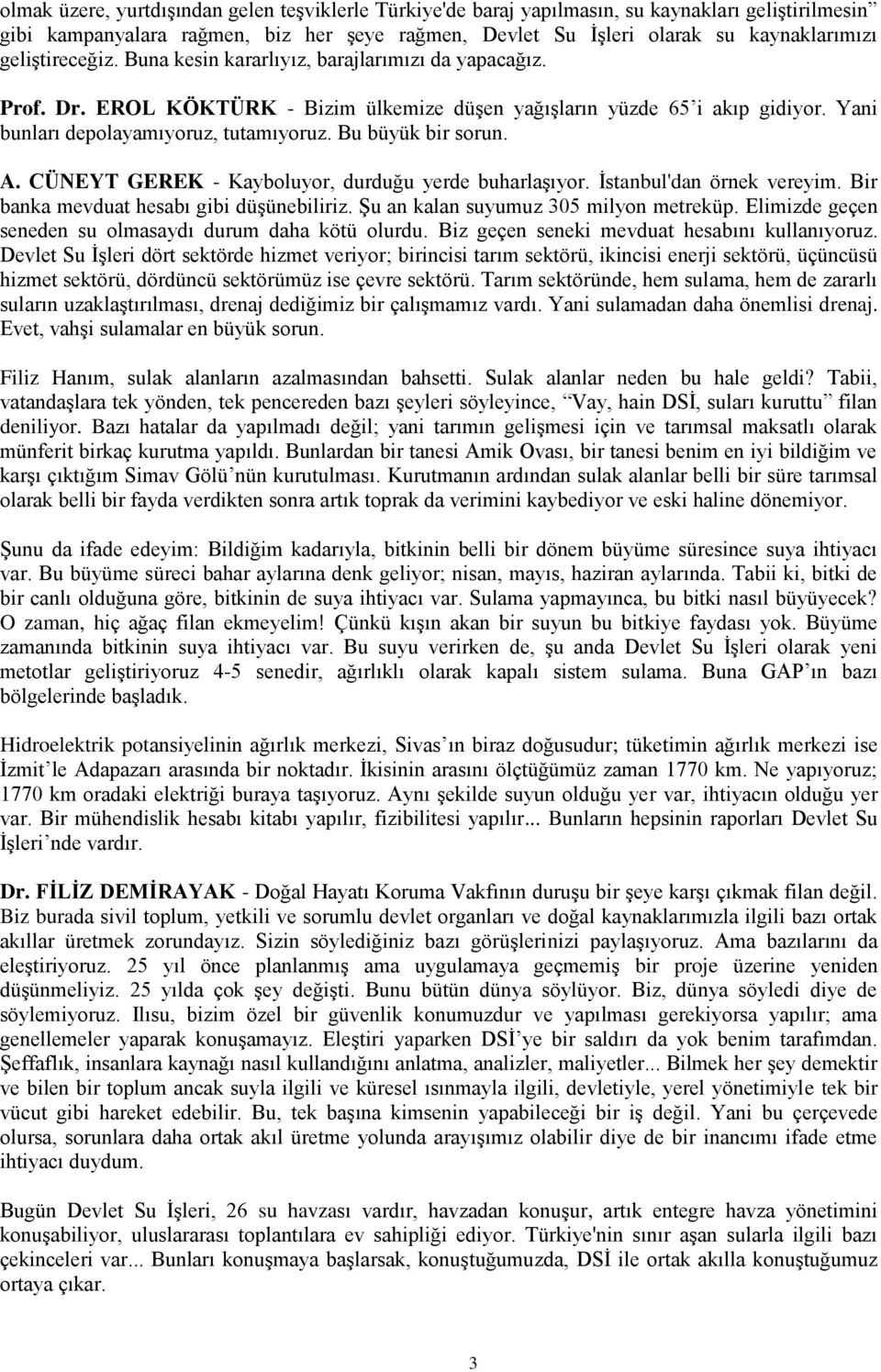 Bu büyük bir sorun. A. CÜNEYT GEREK - Kayboluyor, durduğu yerde buharlaşıyor. İstanbul'dan örnek vereyim. Bir banka mevduat hesabı gibi düşünebiliriz. Şu an kalan suyumuz 305 milyon metreküp.