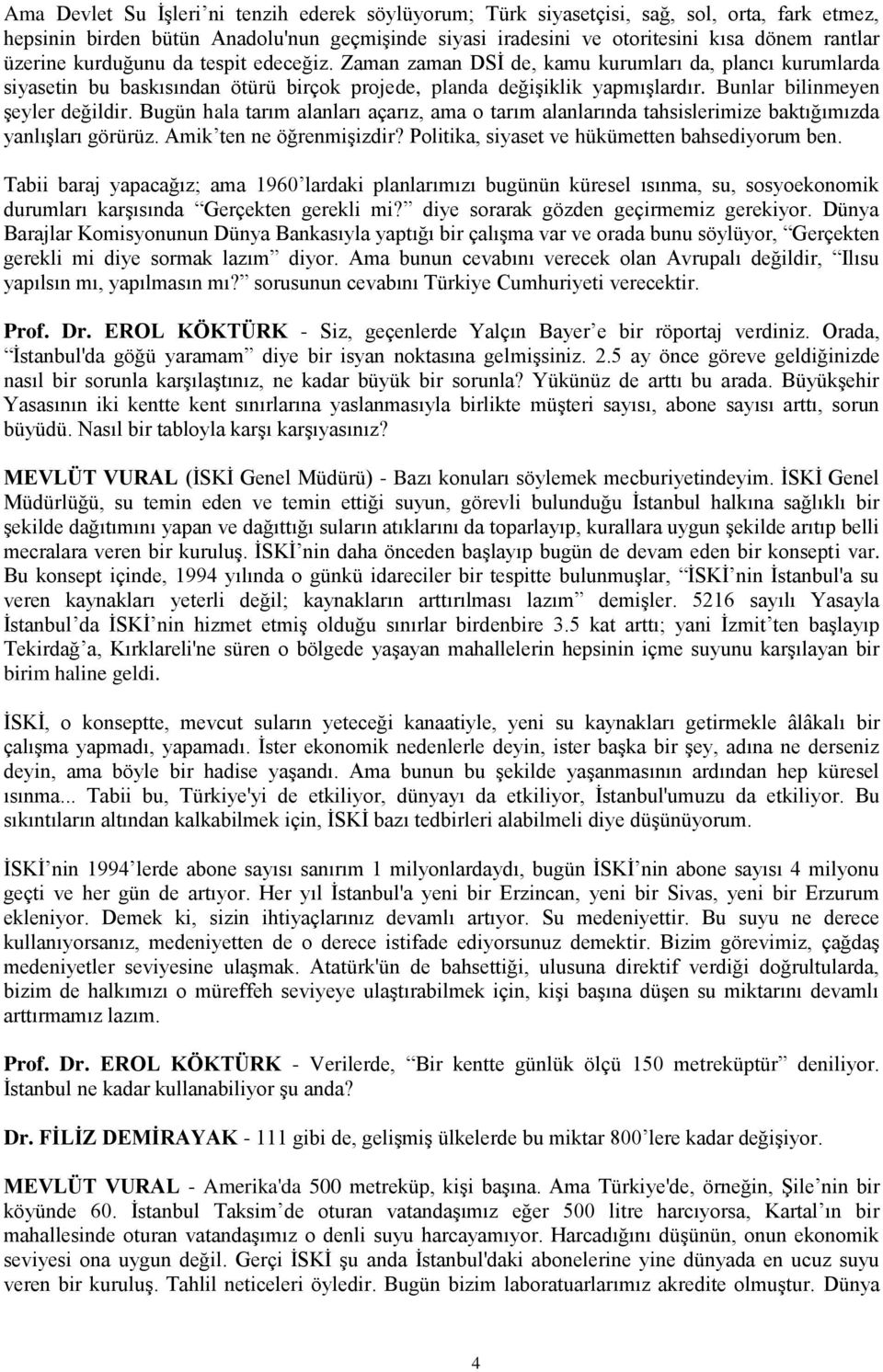 Bugün hala tarım alanları açarız, ama o tarım alanlarında tahsislerimize baktığımızda yanlışları görürüz. Amik ten ne öğrenmişizdir? Politika, siyaset ve hükümetten bahsediyorum ben.