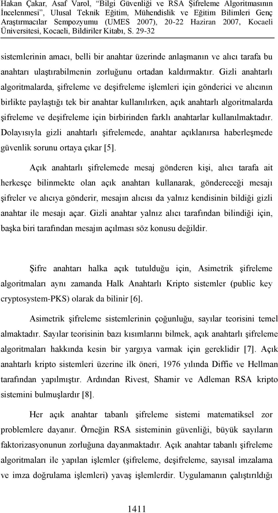 için birbirinden farklı anahtarlar kullanılmaktadır. Dolayısıyla gizli anahtarlı şifrelemede, anahtar açıklanırsa haberleşmede güvenlik sorunu ortaya çıkar [5].