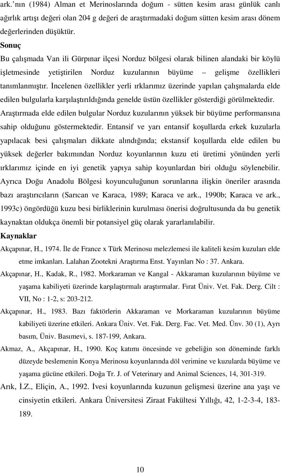 İncelenen özellikler yerli ırklarımız üzerinde yapılan çalışmalarda elde edilen bulgularla karşılaştırıldığında genelde üstün özellikler gösterdiği görülmektedir.