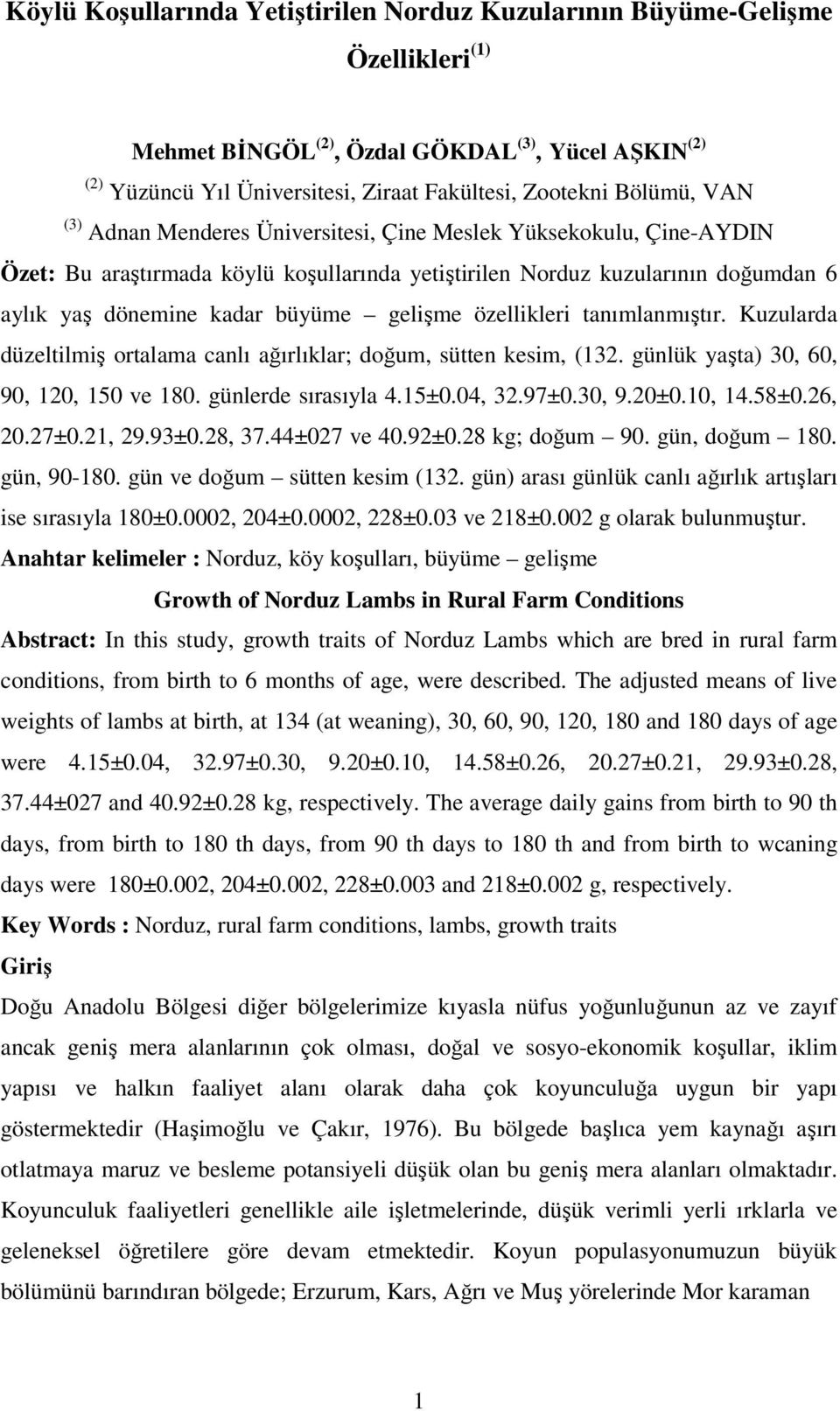 özellikleri tanımlanmıştır. Kuzularda düzeltilmiş ortalama canlı ağırlıklar; doğum, sütten kesim, (132. günlük yaşta) 30, 60, 90, 120, 150 ve 180. günlerde sırasıyla 4.15±0.04, 32.97±0.30, 9.20±0.