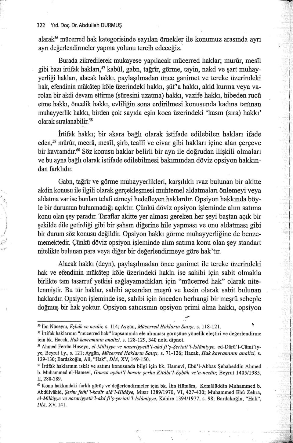 ganimet ve tereke üzerindeki hak, efendinin mükatep köle üzerindeki hakk, şüf'a hakk, akid kurma veya varolan bir akdi devam ettirme (süresini uzatma) hakk, vazife hakk, hibeden rucü etme hakk,