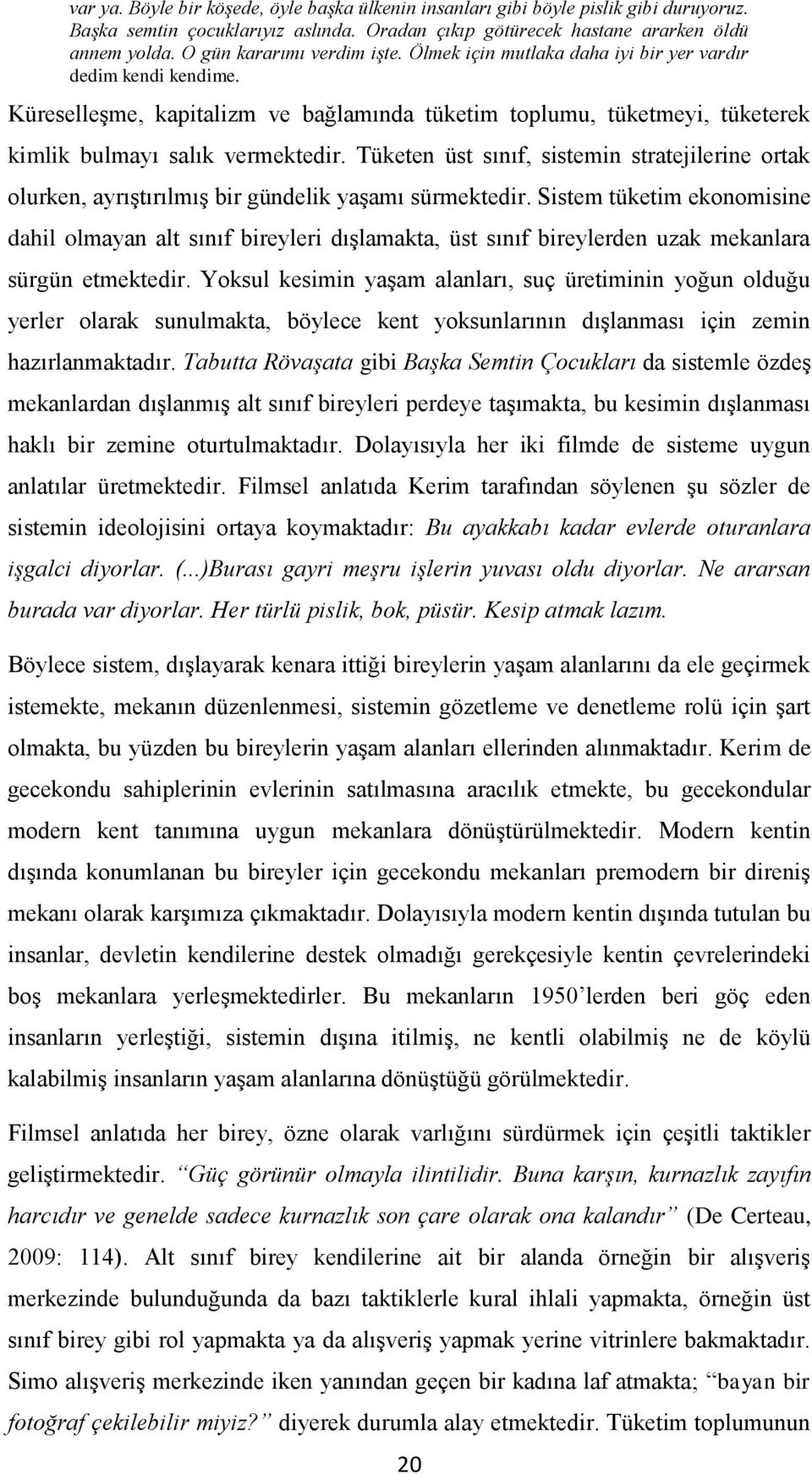 Küreselleşme, kapitalizm ve bağlamında tüketim toplumu, tüketmeyi, tüketerek kimlik bulmayı salık vermektedir.