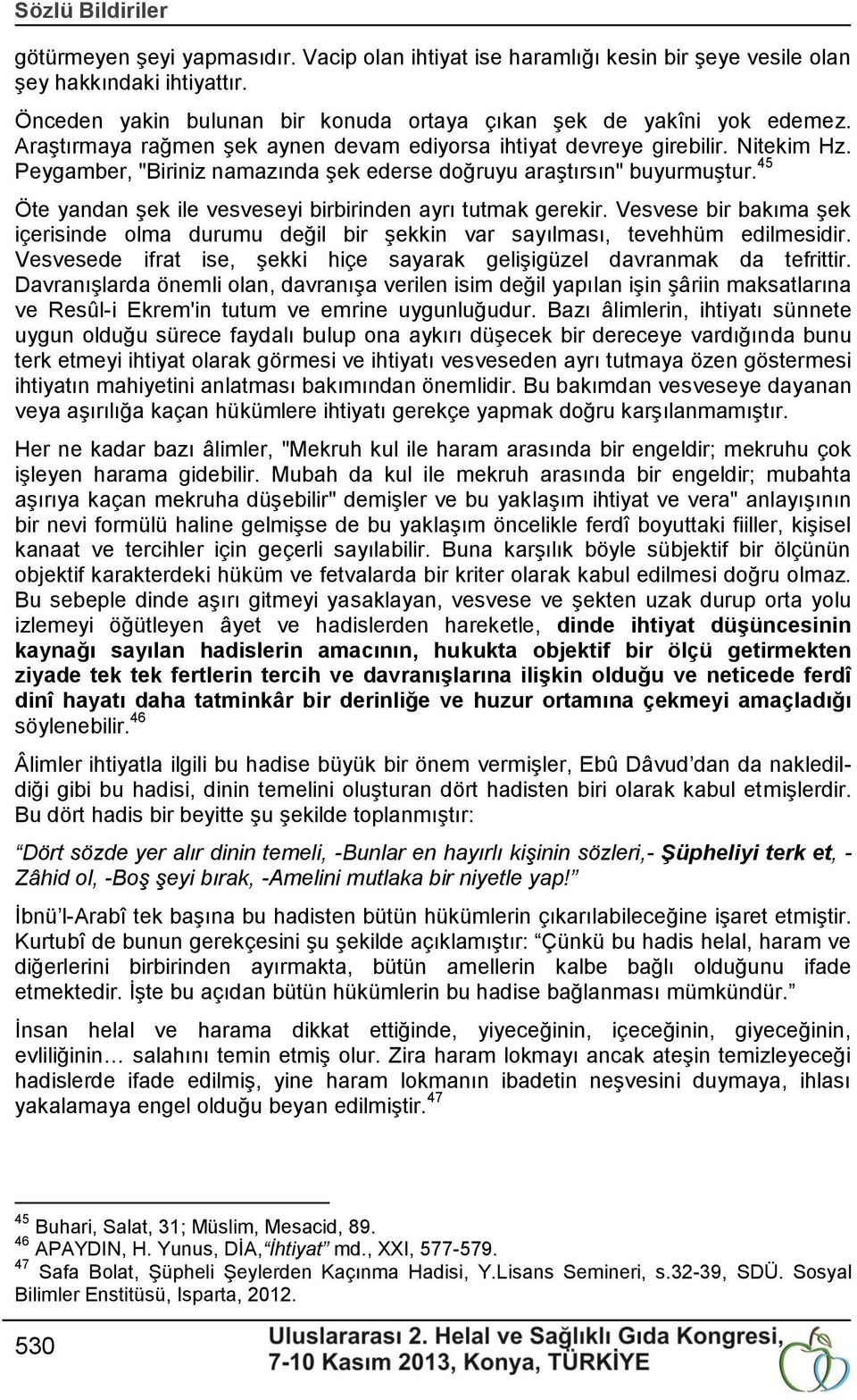 Peygamber, "Biriniz namazında Ģek ederse doğruyu araģtırsın" buyurmuģtur. 45 Öte yandan Ģek ile vesveseyi birbirinden ayrı tutmak gerekir.