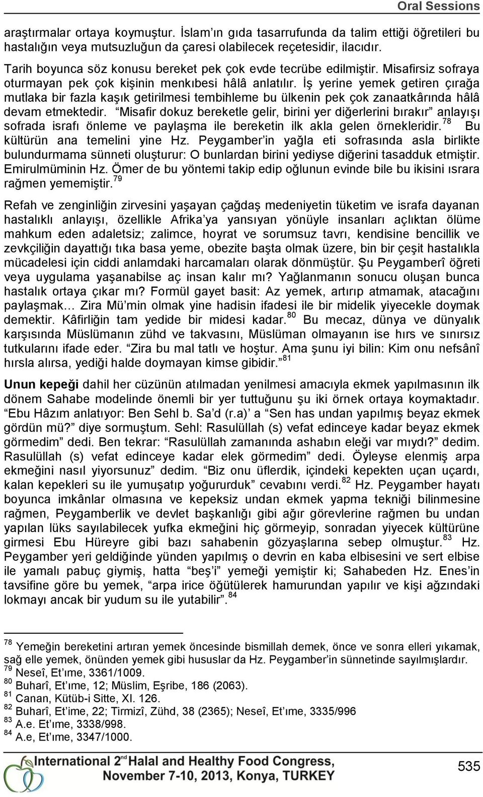 ĠĢ yerine yemek getiren çırağa mutlaka bir fazla kaģık getirilmesi tembihleme bu ülkenin pek çok zanaatkârında hâlâ devam etmektedir.