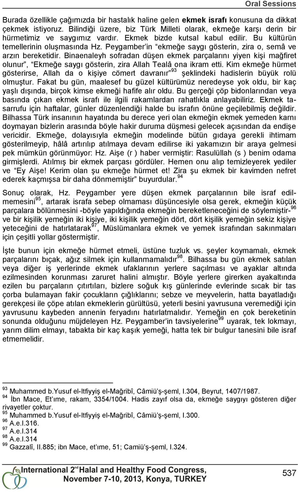 Peygamber in ekmeğe saygı gösterin, zira o, semâ ve arzın bereketidir. Binaenaleyh sofradan düģen ekmek parçalarını yiyen kiģi mağfiret olunur, Ekmeğe saygı gösterin, zira Allah Tealâ ona ikram etti.