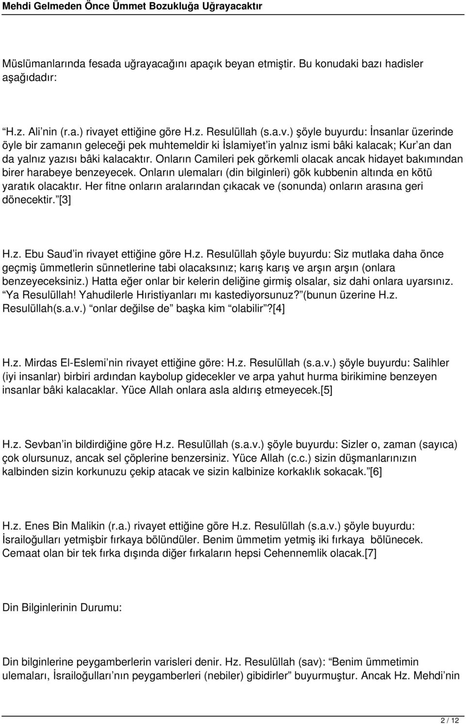 ) şöyle buyurdu: İnsanlar üzerinde öyle bir zamanın geleceği pek muhtemeldir ki İslamiyet in yalnız ismi bâki kalacak; Kur an dan da yalnız yazısı bâki kalacaktır.